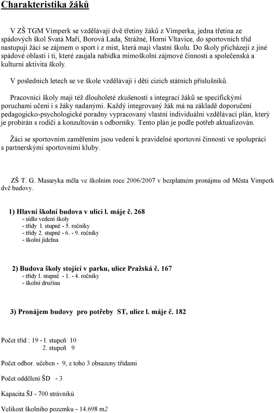 V posledních letech se ve škole vzdělávají i děti cizích státních příslušníků. Pracovníci školy mají též dlouholeté zkušenosti s integrací žáků se specifickými poruchami učení i s žáky nadanými.