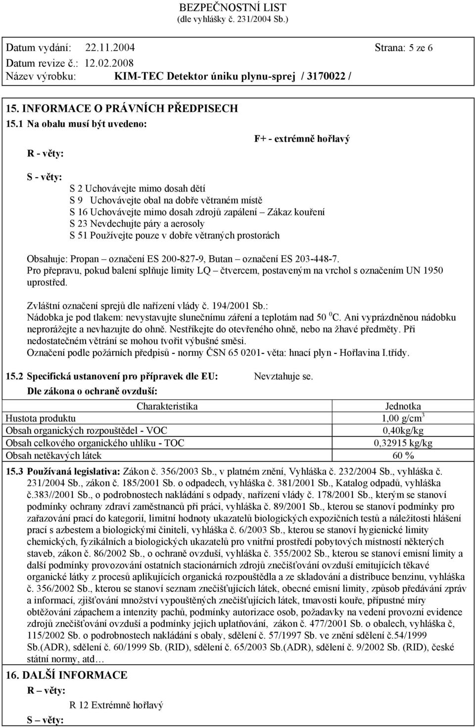 kouření S 23 Nevdechujte páry a aerosoly S 51 Používejte pouze v dobře větraných prostorách Obsahuje: Propan označení ES 200-827-9, Butan označení ES 203-448-7.