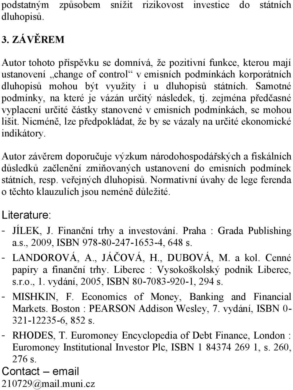 Samotné podmínky, na které je vázán určitý následek, tj. zejména předčasné vyplacení určité částky stanovené v emisních podmínkách, se mohou lišit.