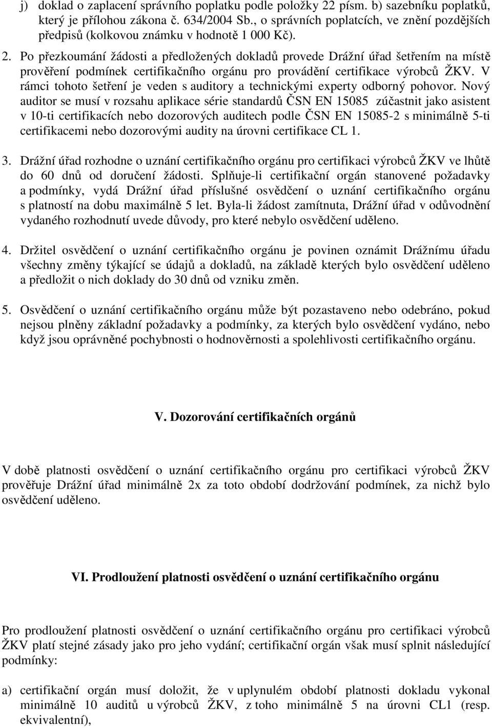 Po přezkoumání žádosti a předložených dokladů provede Drážní úřad šetřením na místě prověření podmínek certifikačního orgánu pro provádění certifikace výrobců ŽKV.