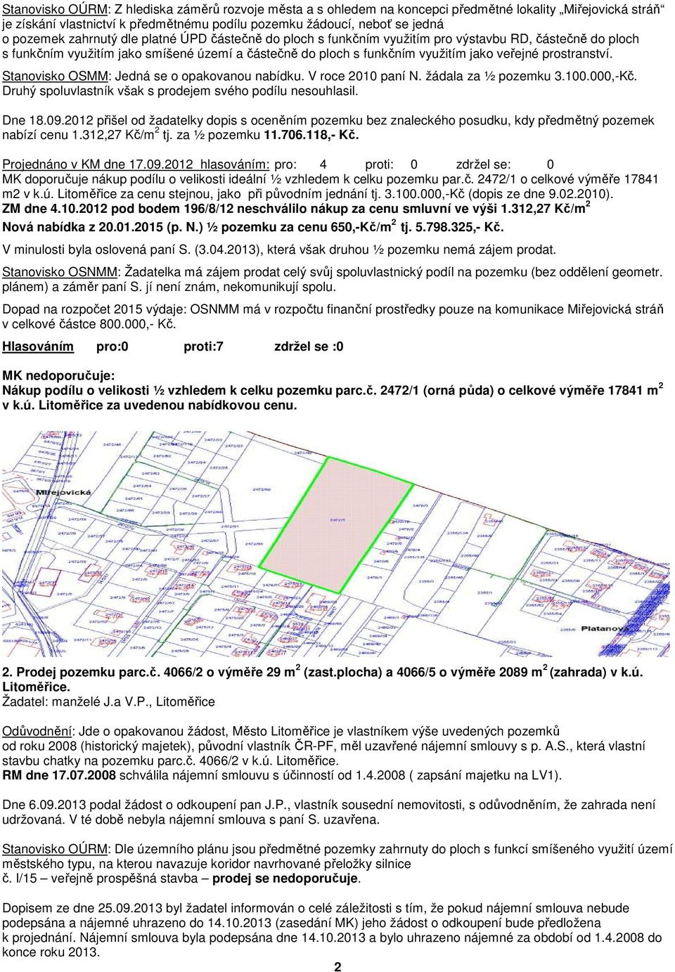 prostranství. Stanovisko OSMM: Jedná se o opakovanou nabídku. V roce 2010 paní N. žádala za ½ pozemku 3.100.000,-Kč. Druhý spoluvlastník však s prodejem svého podílu nesouhlasil. Dne 18.09.