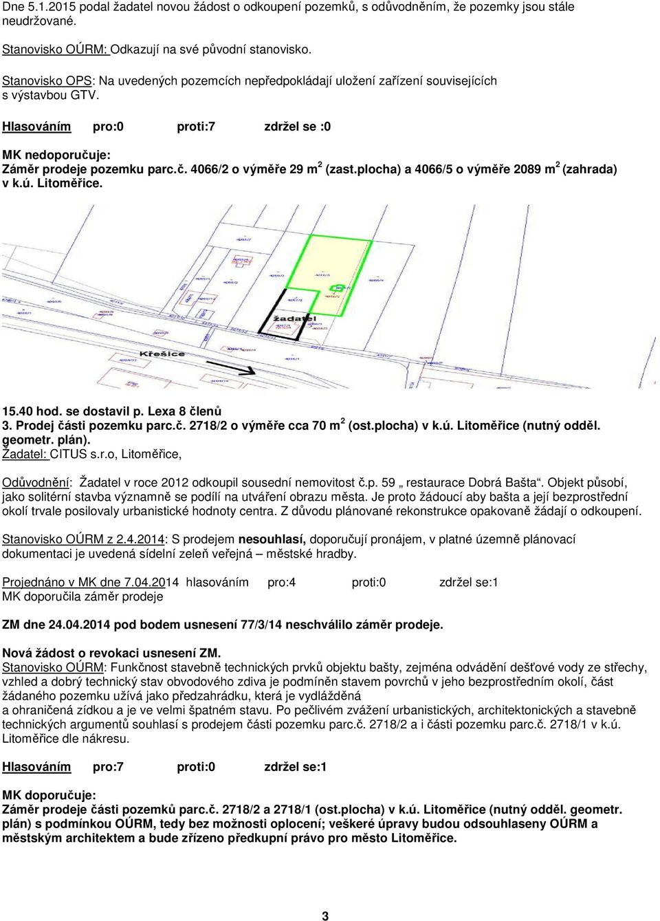 plocha) a 4066/5 o výměře 2089 m 2 (zahrada) v k.ú. Litoměřice. 15.40 hod. se dostavil p. Lexa 8 členů 3. Prodej části pozemku parc.č. 2718/2 o výměře cca 70 m 2 (ost.plocha) v k.ú. Litoměřice (nutný odděl.