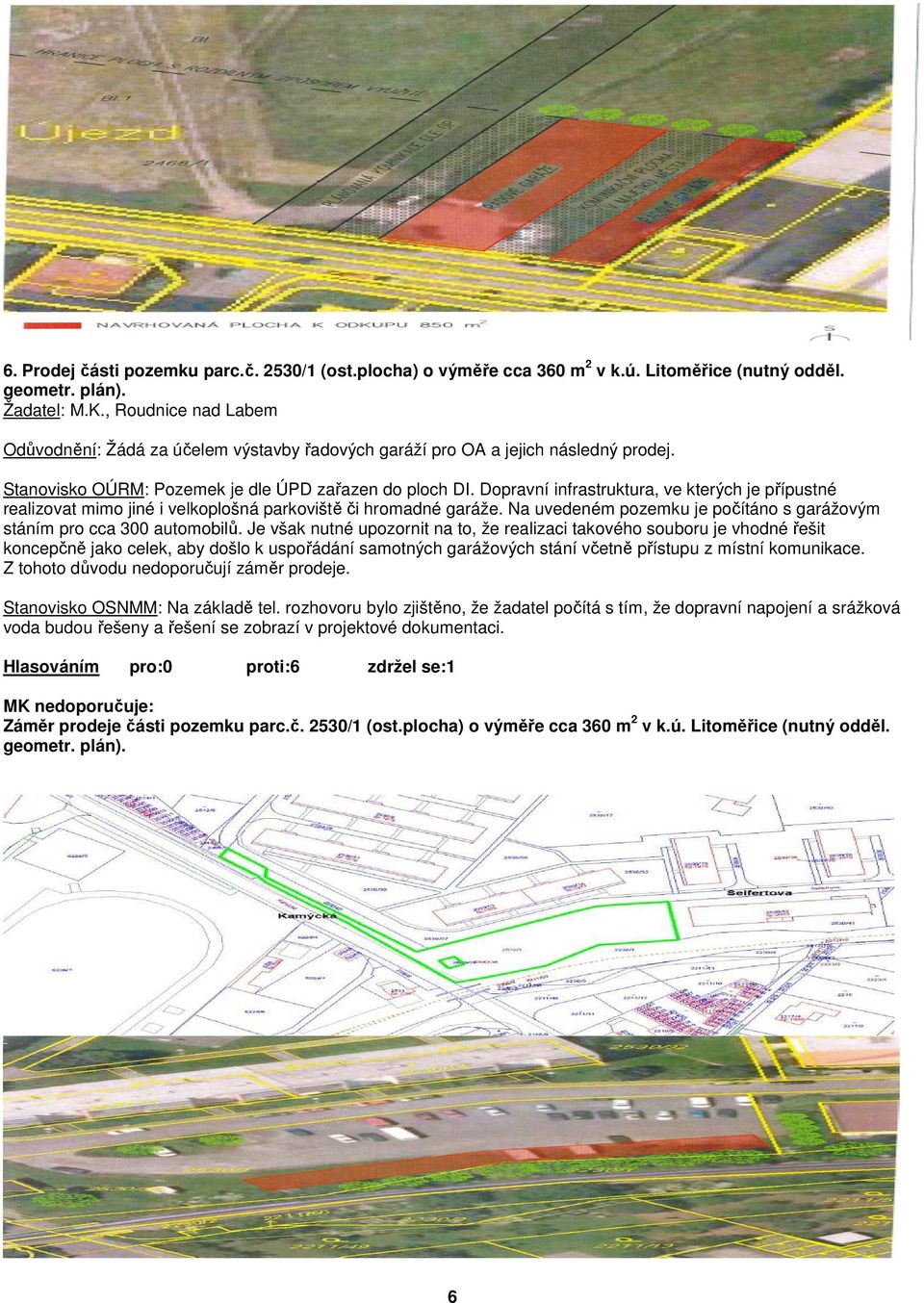 Dopravní infrastruktura, ve kterých je přípustné realizovat mimo jiné i velkoplošná parkoviště či hromadné garáže. Na uvedeném pozemku je počítáno s garážovým stáním pro cca 300 automobilů.