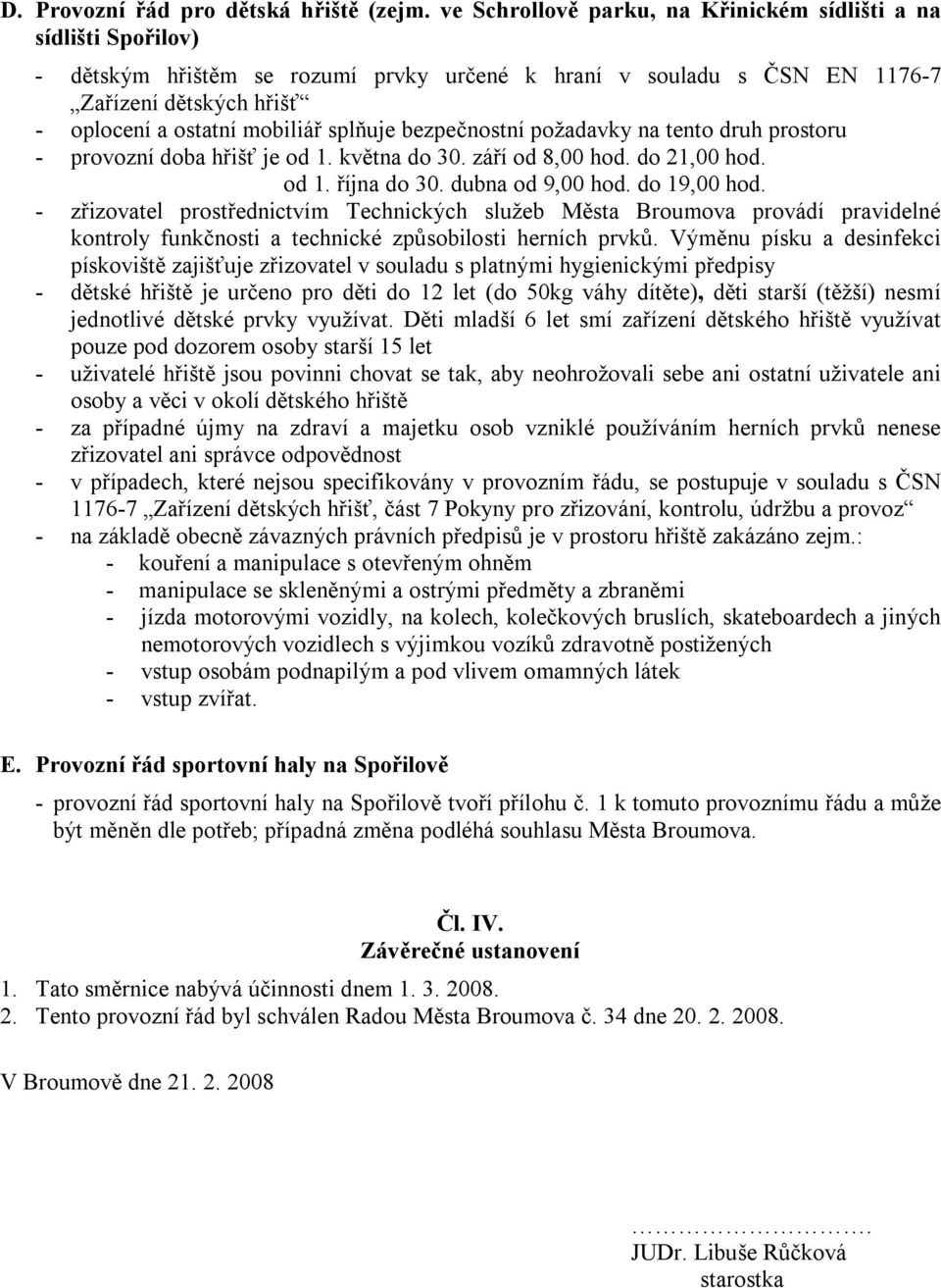 splňuje bezpečnostní požadavky na tento druh prostoru - provozní doba hřišť je od 1. května do 30. září od 8,00 hod. do 21,00 hod. od 1. října do 30. dubna od 9,00 hod. do 19,00 hod.