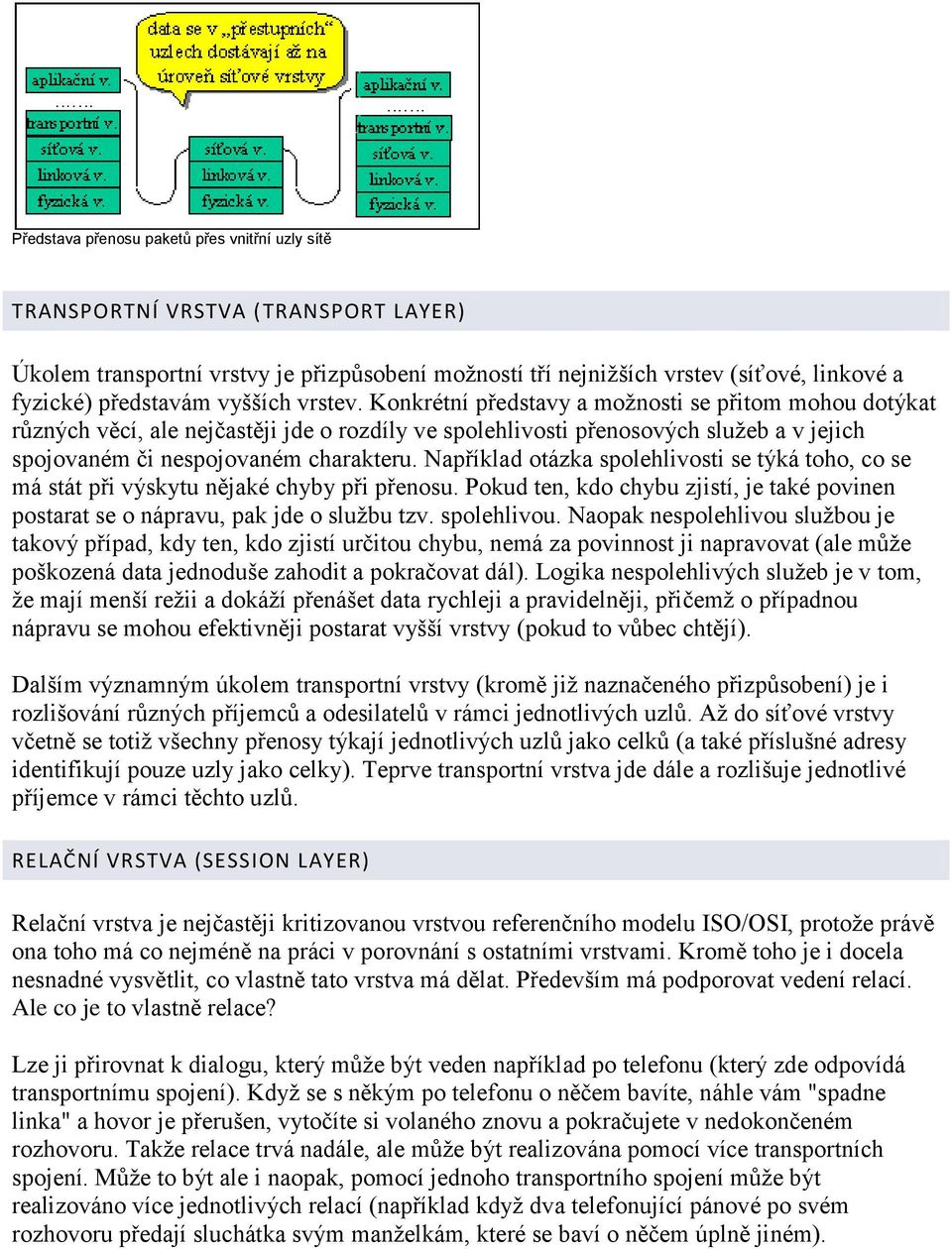 Například otázka spolehlivosti se týká toho, co se má stát při výskytu nějaké chyby při přenosu. Pokud ten, kdo chybu zjistí, je také povinen postarat se o nápravu, pak jde o službu tzv. spolehlivou.