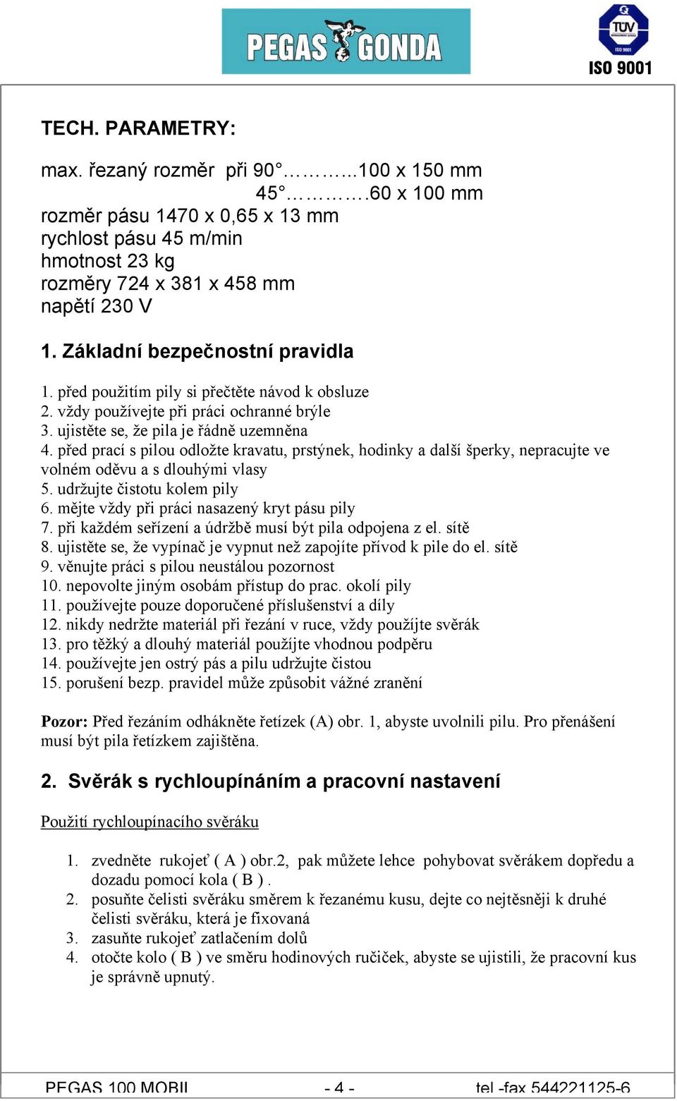 před prací s pilou odložte kravatu, prstýnek, hodinky a další šperky, nepracujte ve volném oděvu a s dlouhými vlasy 5. udržujte čistotu kolem pily 6. mějte vždy při práci nasazený kryt pásu pily 7.