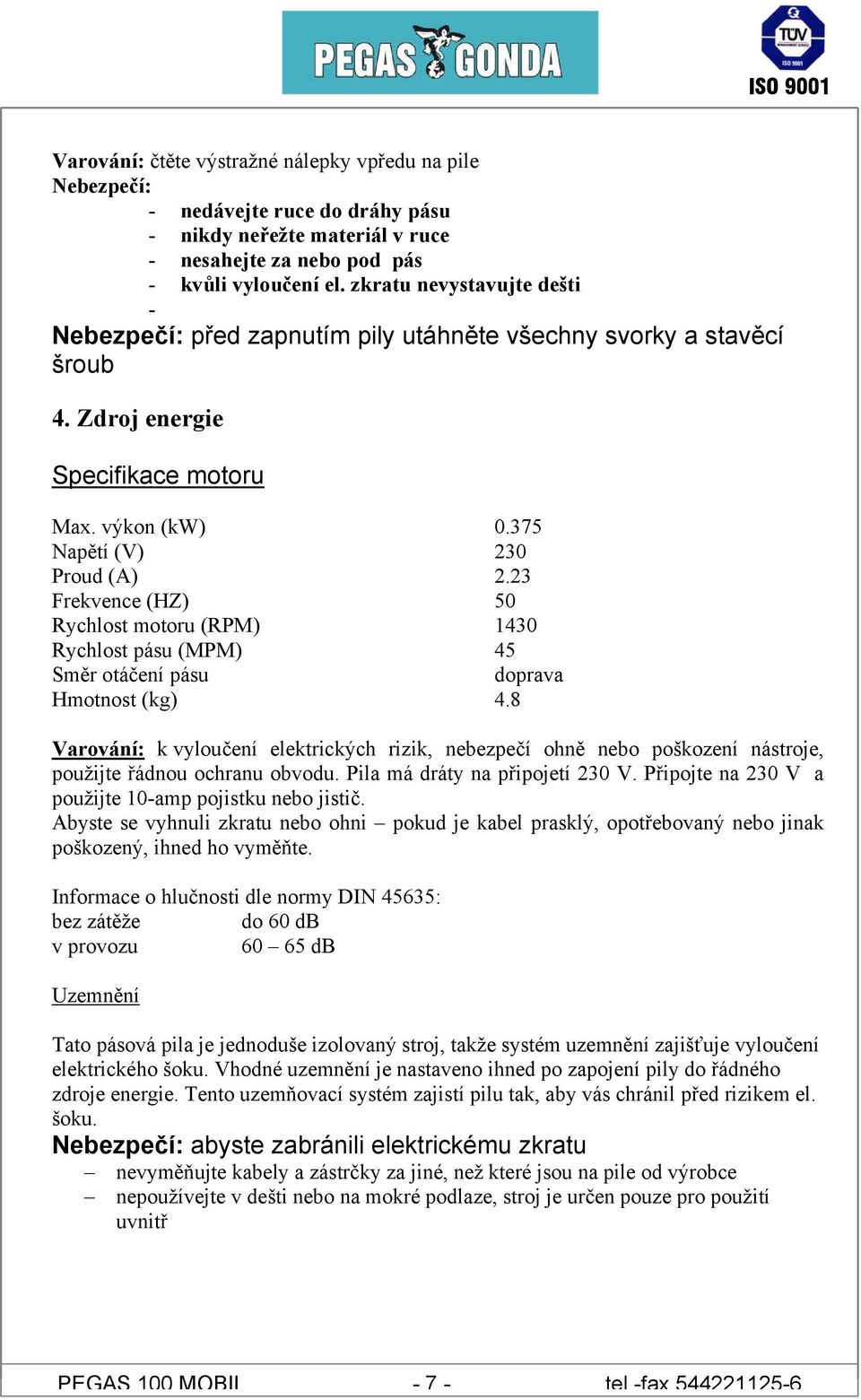 23 Frekvence (HZ) 50 Rychlost motoru (RPM) 1430 Rychlost pásu (MPM) 45 Směr otáčení pásu doprava Hmotnost (kg) 4.