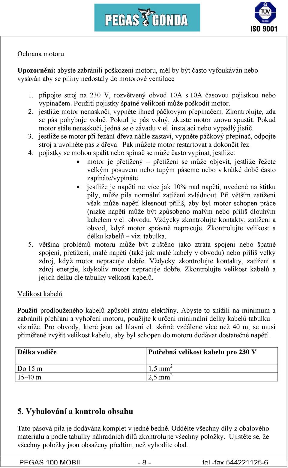 Zkontrolujte, zda se pás pohybuje volně. Pokud je pás volný, zkuste motor znovu spustit. Pokud motor stále nenaskočí, jedná se o závadu v el. instalaci nebo vypadlý jistič. 3.