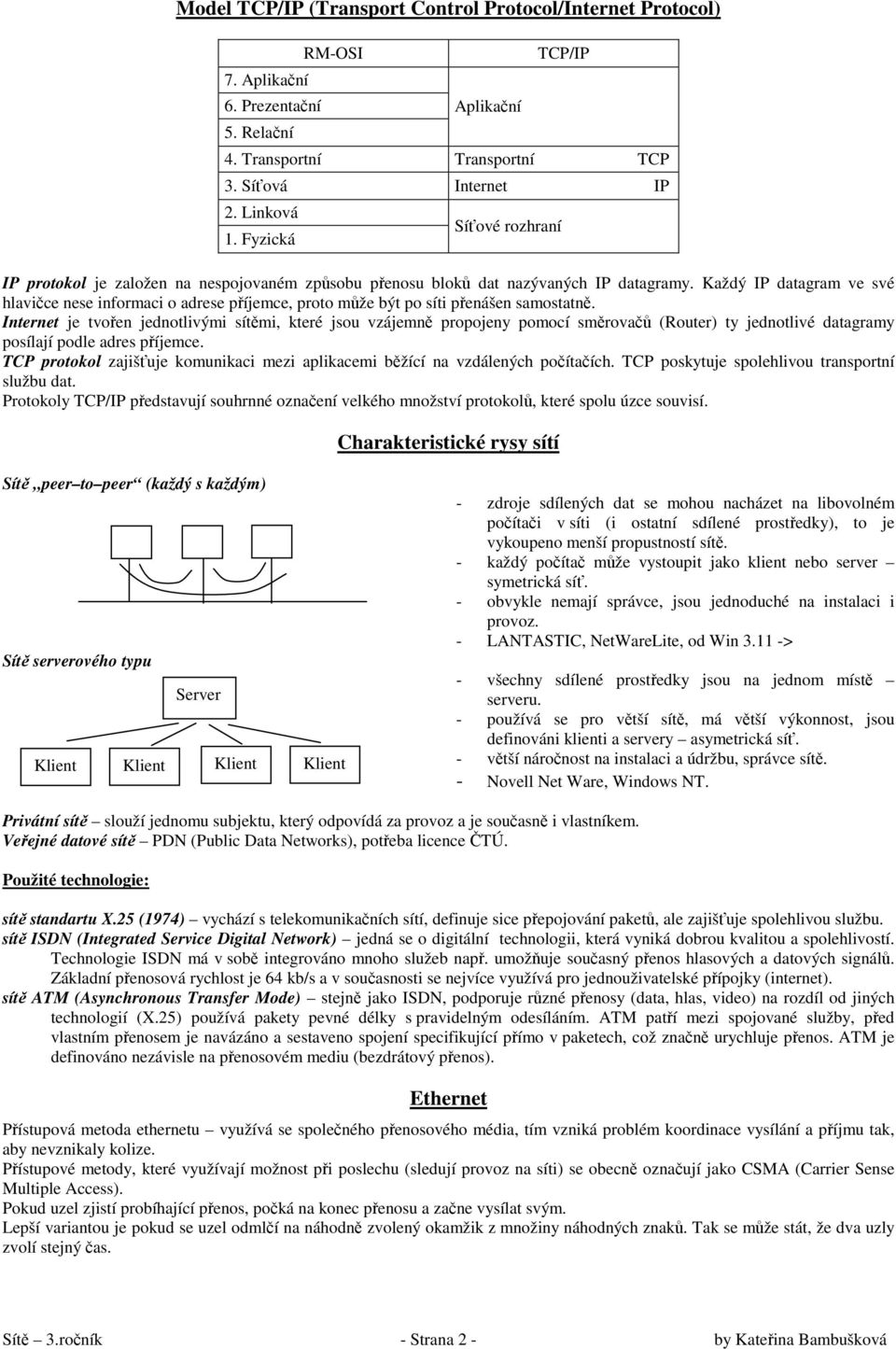 Každý IP datagram ve své hlavičce nese informaci o adrese příjemce, proto může být po síti přenášen samostatně.