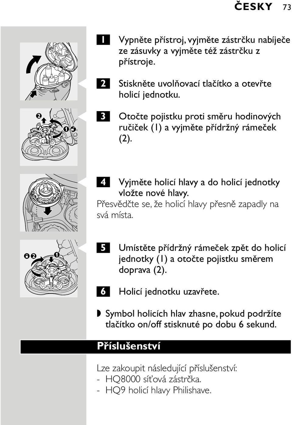 Přesvědčte se, že holicí hlavy přesně zapadly na svá místa. C 5 Umístěte přídržný rámeček zpět do holicí jednotky (1) a otočte pojistku směrem doprava (2).