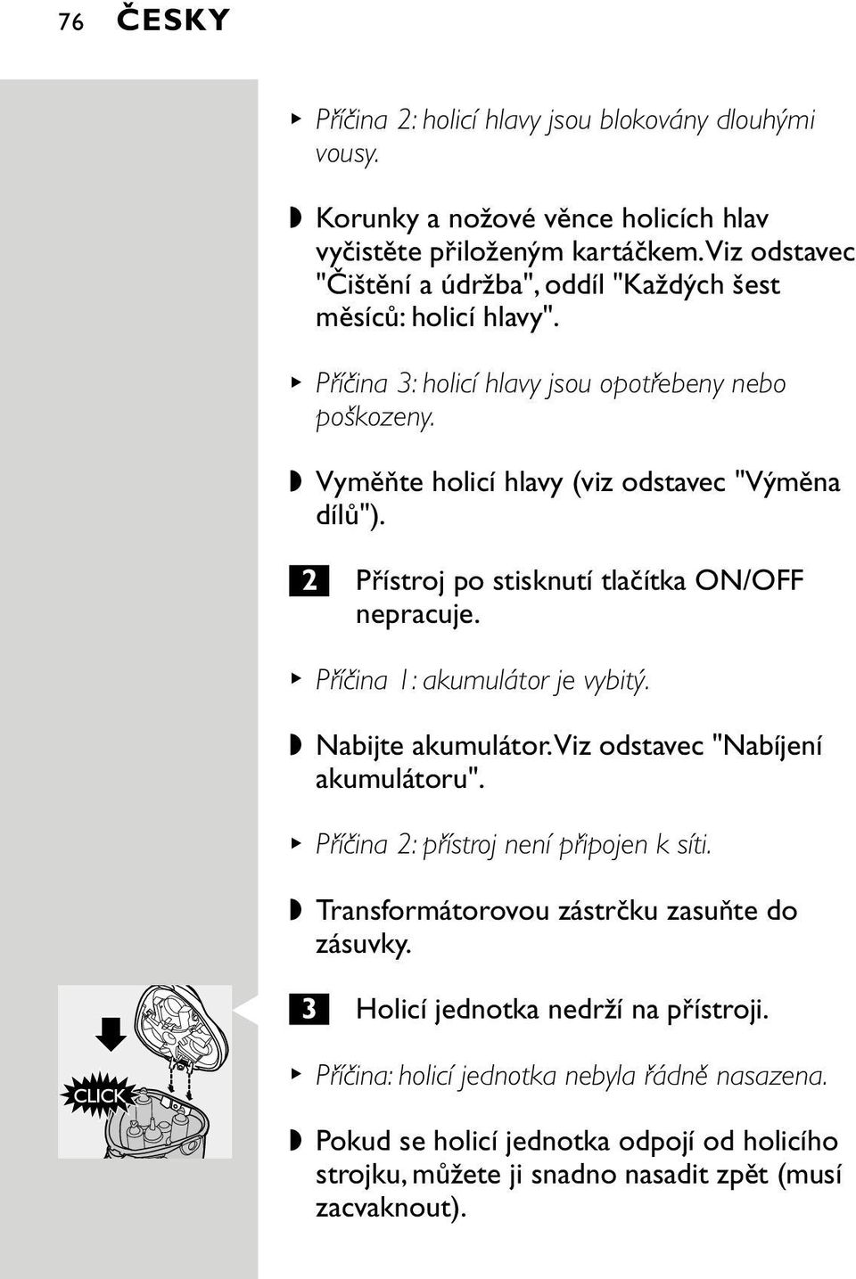 2 Přístroj po stisknutí tlačítka ON/OFF nepracuje. B Příčina 1: akumulátor je vybitý. Nabijte akumulátor.viz odstavec "Nabíjení akumulátoru". B Příčina 2: přístroj není připojen k síti.