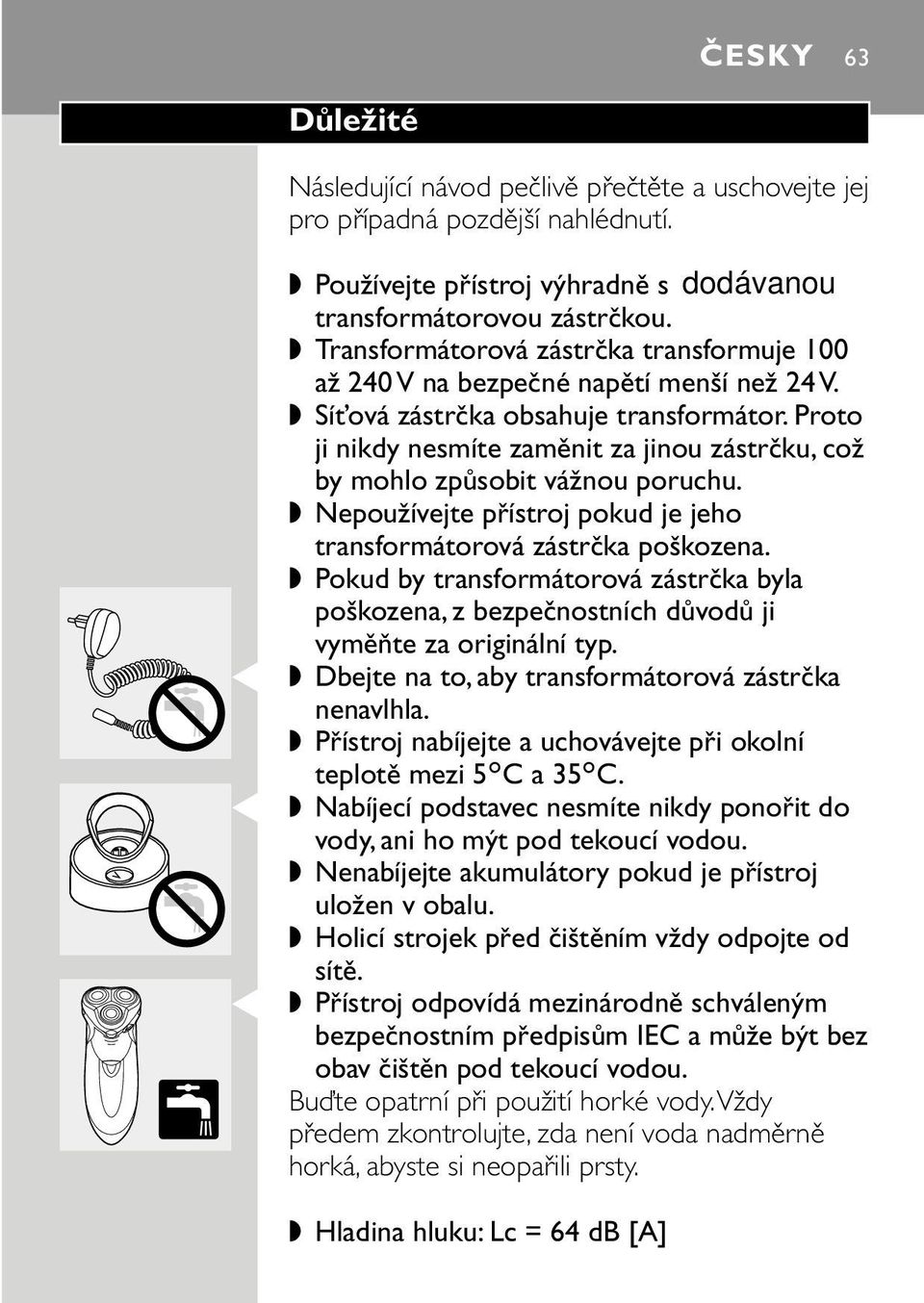 Proto ji nikdy nesmíte zaměnit za jinou zástrčku, což by mohlo způsobit vážnou poruchu. Nepoužívejte přístroj pokud je jeho transformátorová zástrčka poškozena.