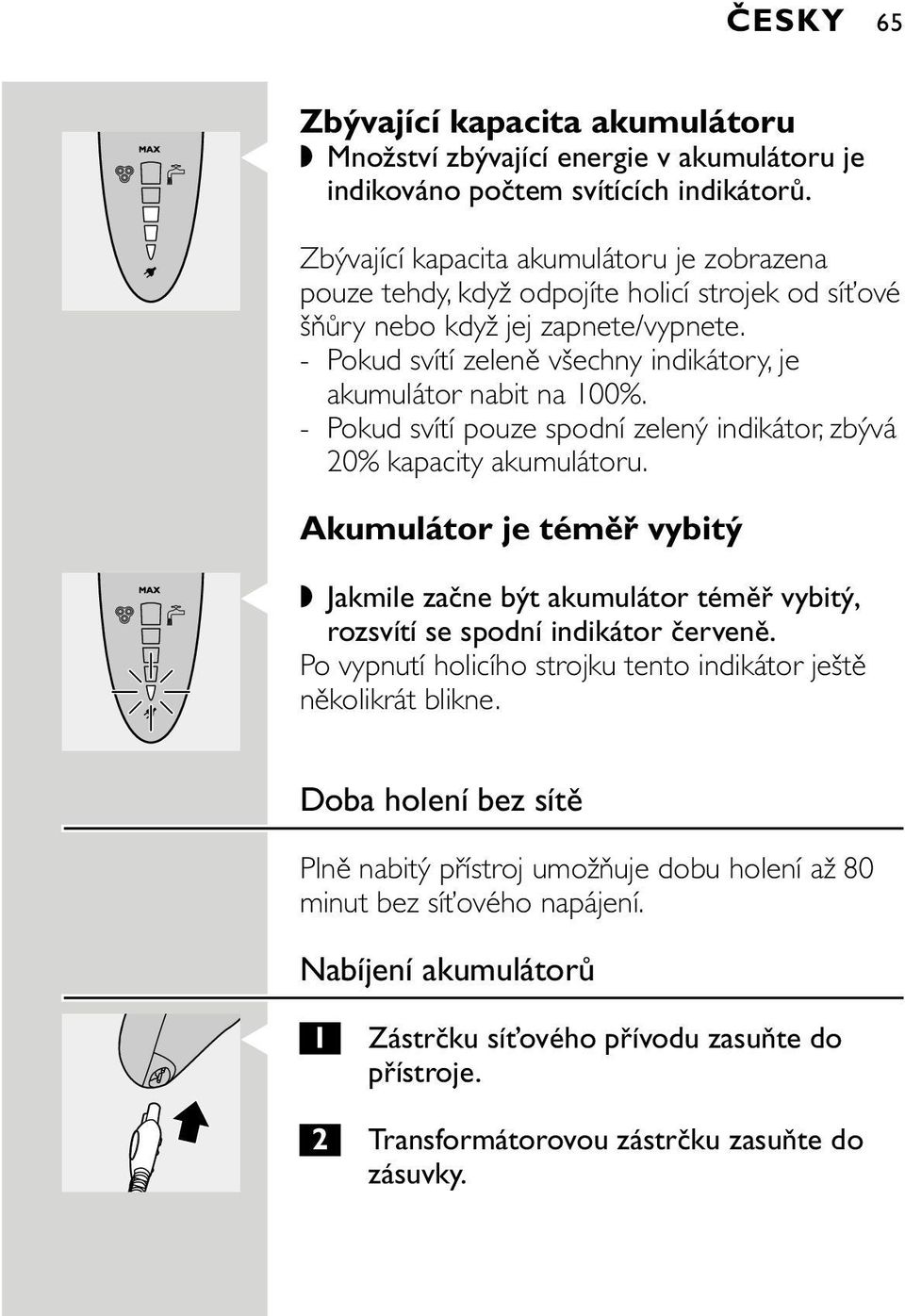 - Pokud svítí zeleně všechny indikátory, je akumulátor nabit na 100%. - Pokud svítí pouze spodní zelený indikátor, zbývá 20% kapacity akumulátoru.