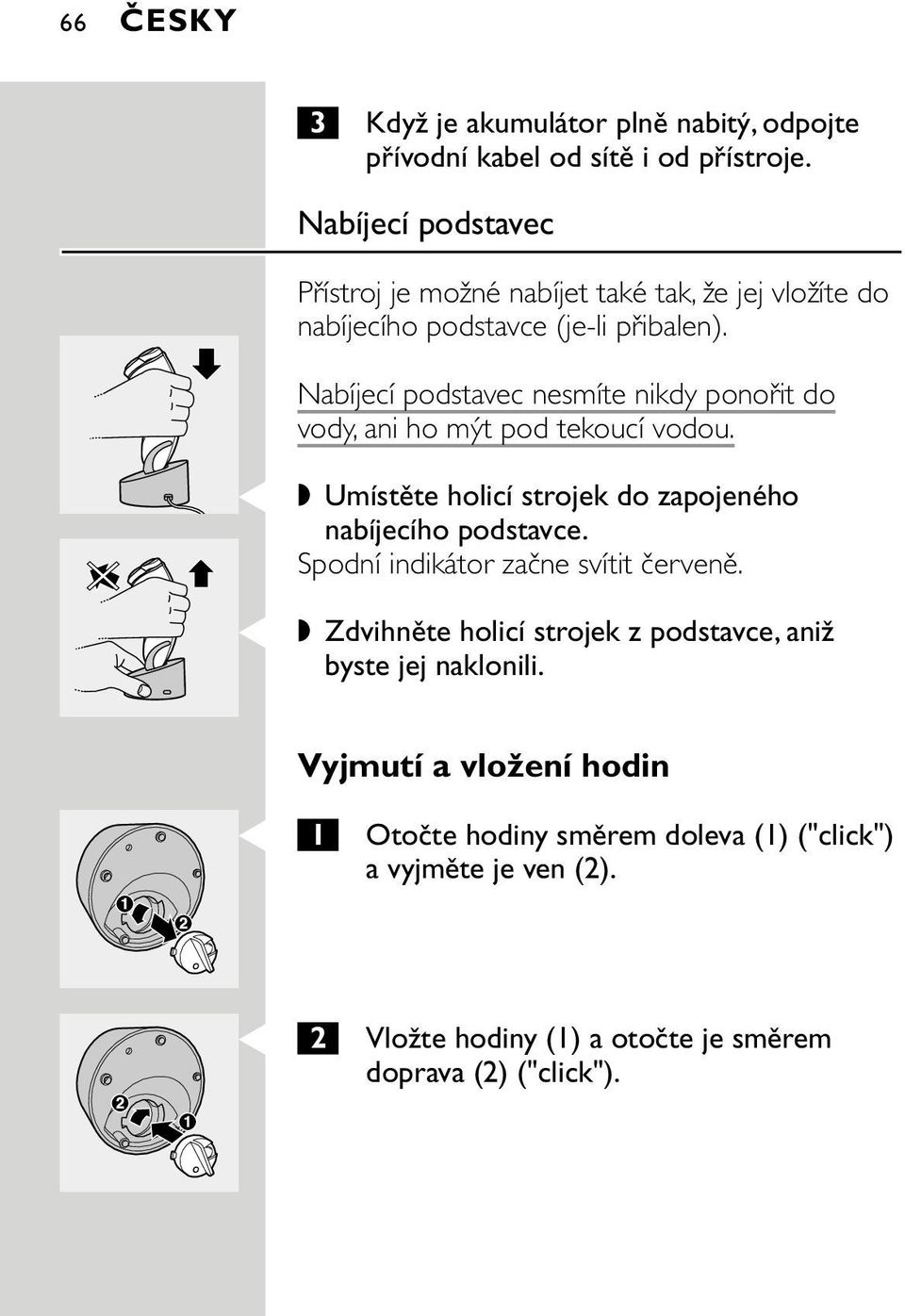 Nabíjecí podstavec nesmíte nikdy ponořit do vody, ani ho mýt pod tekoucí vodou. C Umístěte holicí strojek do zapojeného nabíjecího podstavce.