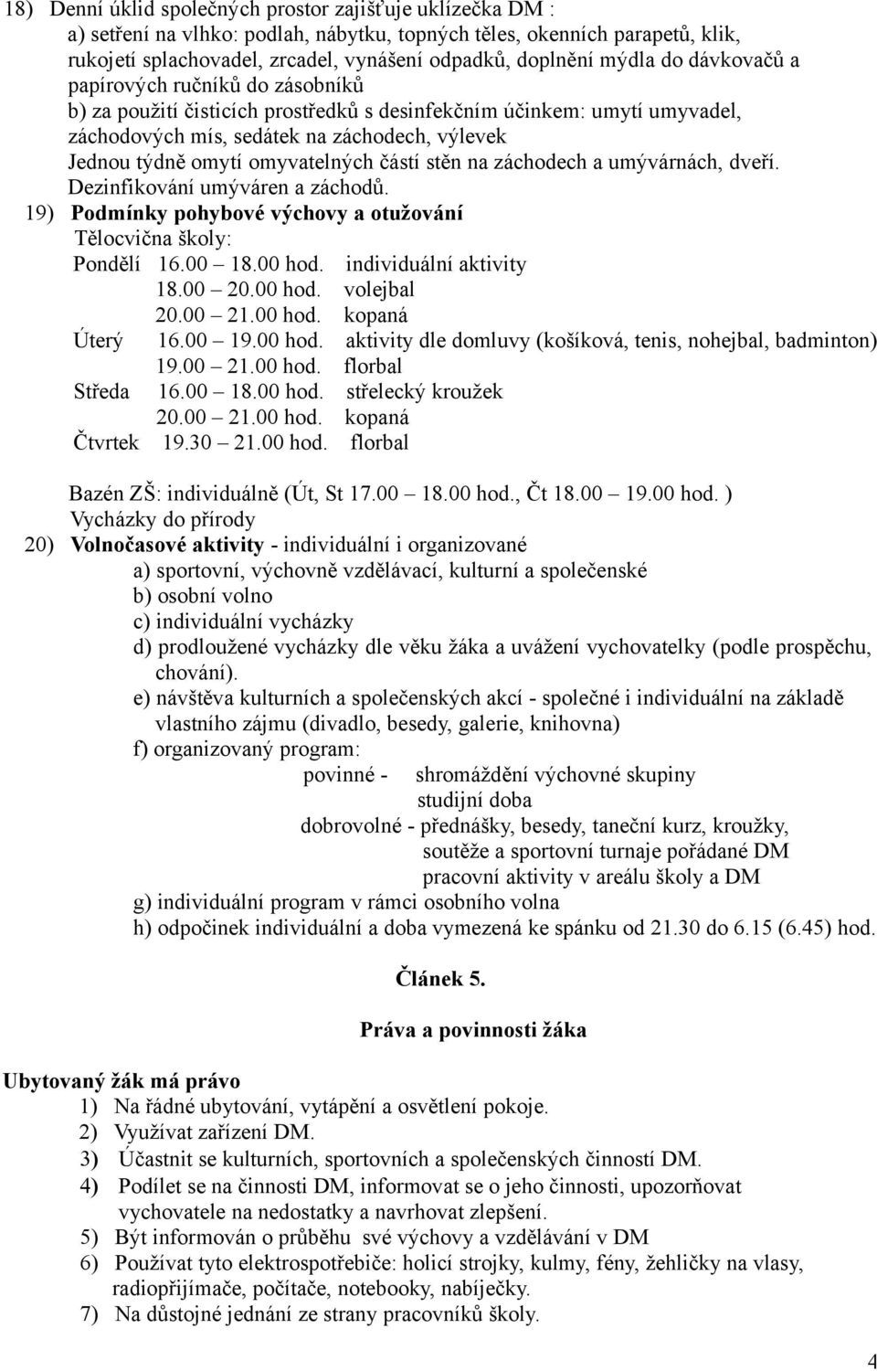 omyvatelných částí stěn na záchodech a umývárnách, dveří. Dezinfikování umýváren a záchodů. 19) Podmínky pohybové výchovy a otužování Tělocvična školy: Pondělí 16.00 18.00 hod.