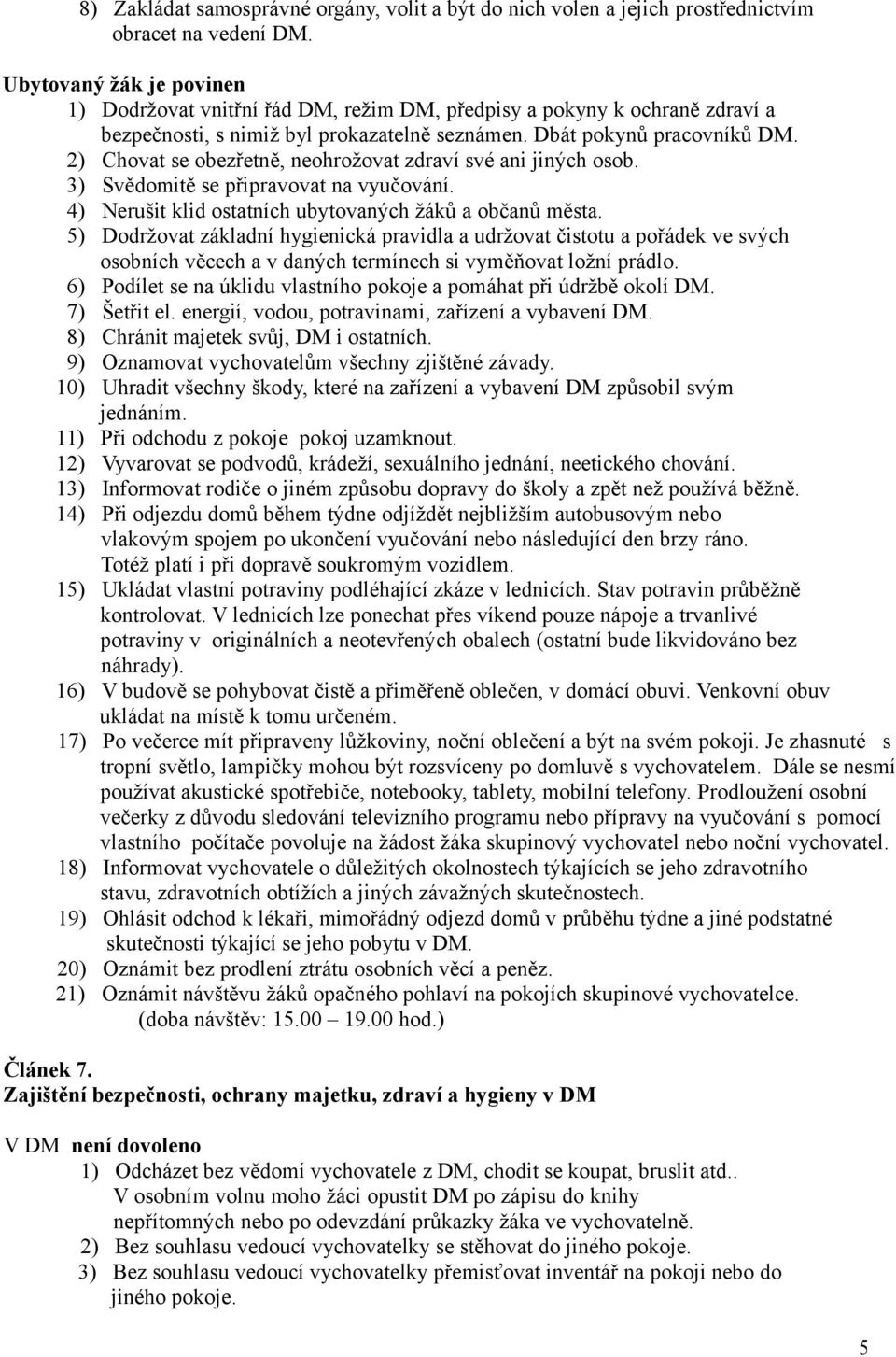 2) Chovat se obezřetně, neohrožovat zdraví své ani jiných osob. 3) Svědomitě se připravovat na vyučování. 4) Nerušit klid ostatních ubytovaných žáků a občanů města.