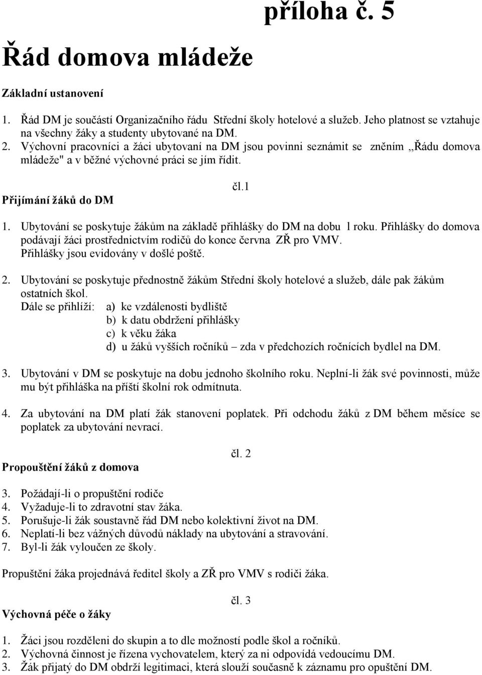 Ubytování se poskytuje ţákům na základě přihlášky do DM na dobu l roku. Přihlášky do domova podávají ţáci prostřednictvím rodičů do konce června ZŘ pro VMV. Přihlášky jsou evidovány v došlé poště. 2.