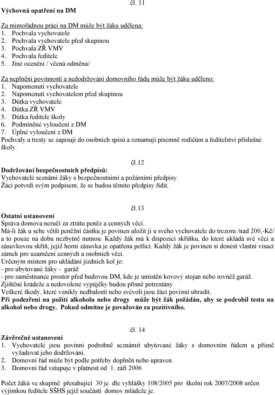 Důtka ZŘ VMV 5. Důtka ředitele školy 6. Podmíněné vyloučení z DM 7. Úplné vyloučení z DM Pochvaly a tresty se zapisují do osobních spisů a oznamují písemně rodičům a ředitelství příslušné školy. čl.