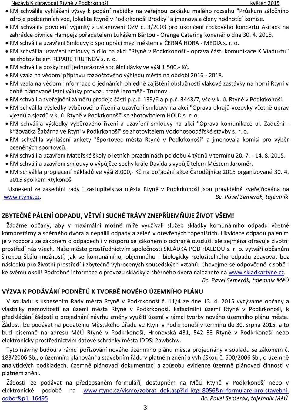 RM schválila uzavření Smlouvy o spolupráci mezi městem a ČERNÁ HORA - MEDIA s. r. o. RM schválila uzavření smlouvy o dílo na akci "Rtyně v Podkrkonoší - oprava části komunikace K Viaduktu" se zhotovitelem REPARE TRUTNOV s.