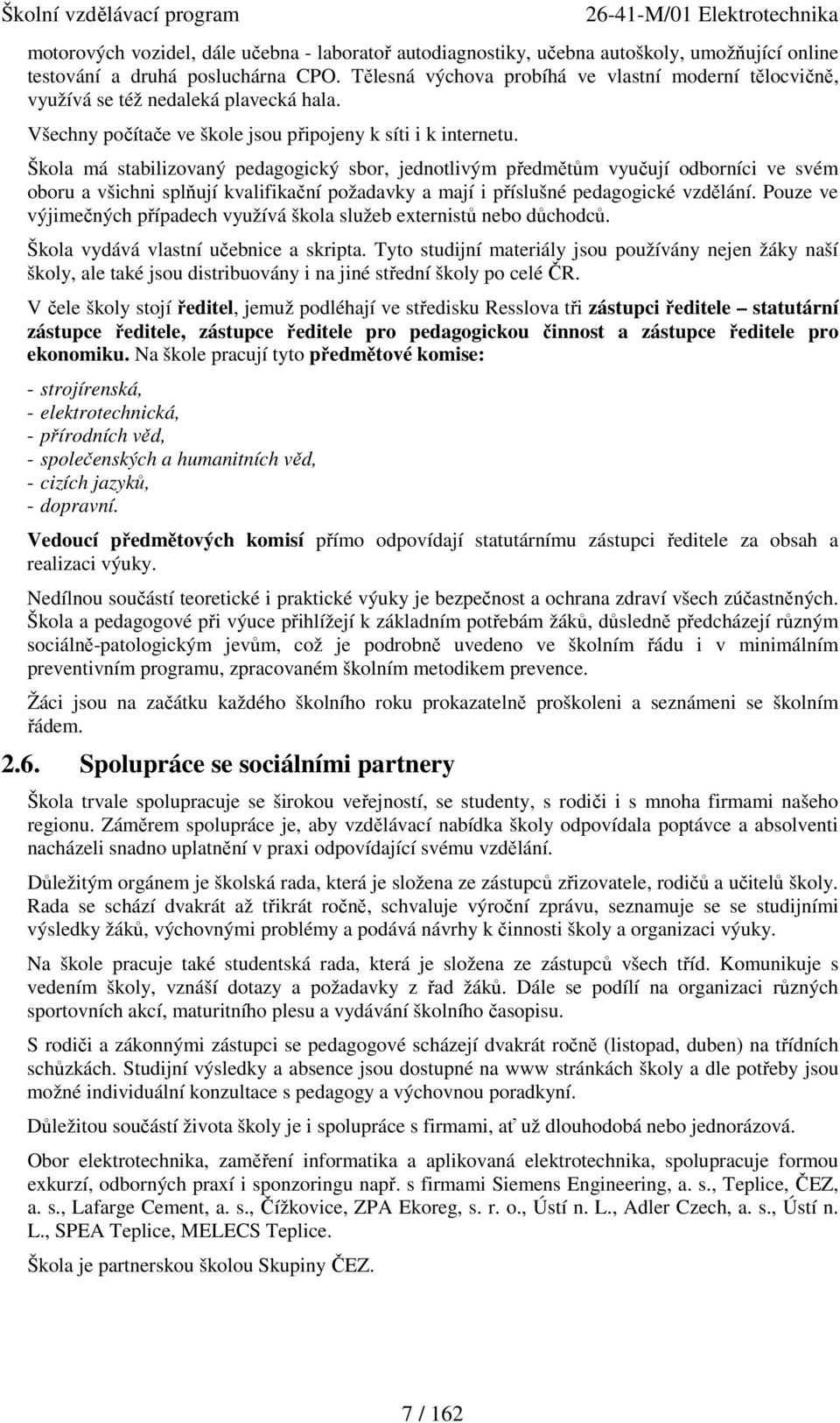 Škola má stabilizovaný pedagogický sbor, jednotlivým předmětům vyučují odborníci ve svém oboru a všichni splňují kvalifikační požadavky a mají i příslušné pedagogické vzdělání.