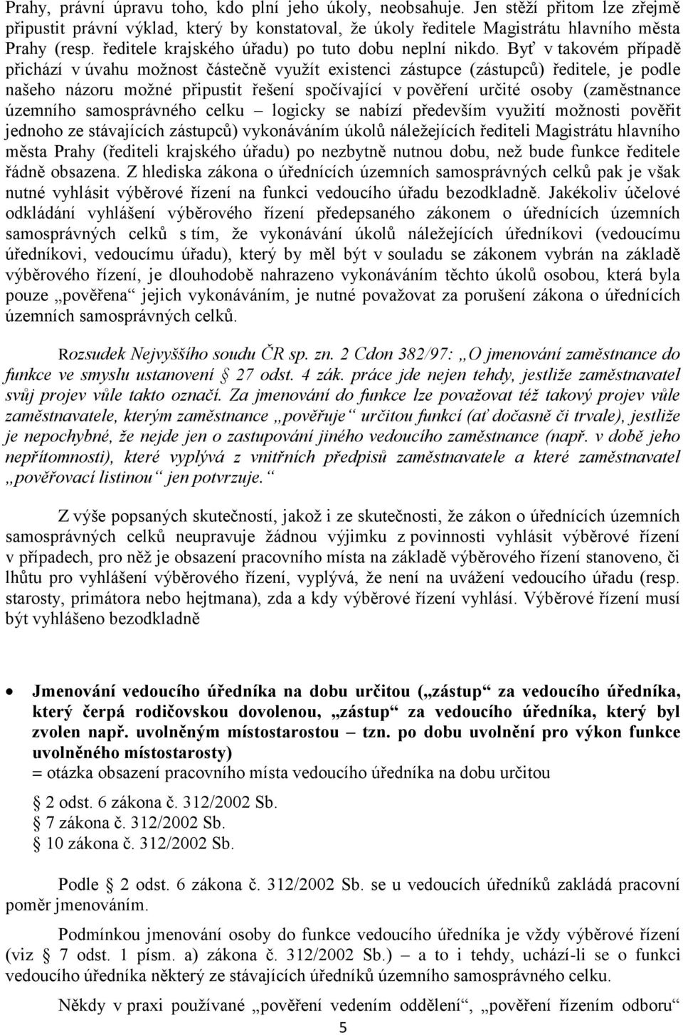 Byť v takovém případě přichází v úvahu možnost částečně využít existenci zástupce (zástupců) ředitele, je podle našeho názoru možné připustit řešení spočívající v pověření určité osoby (zaměstnance