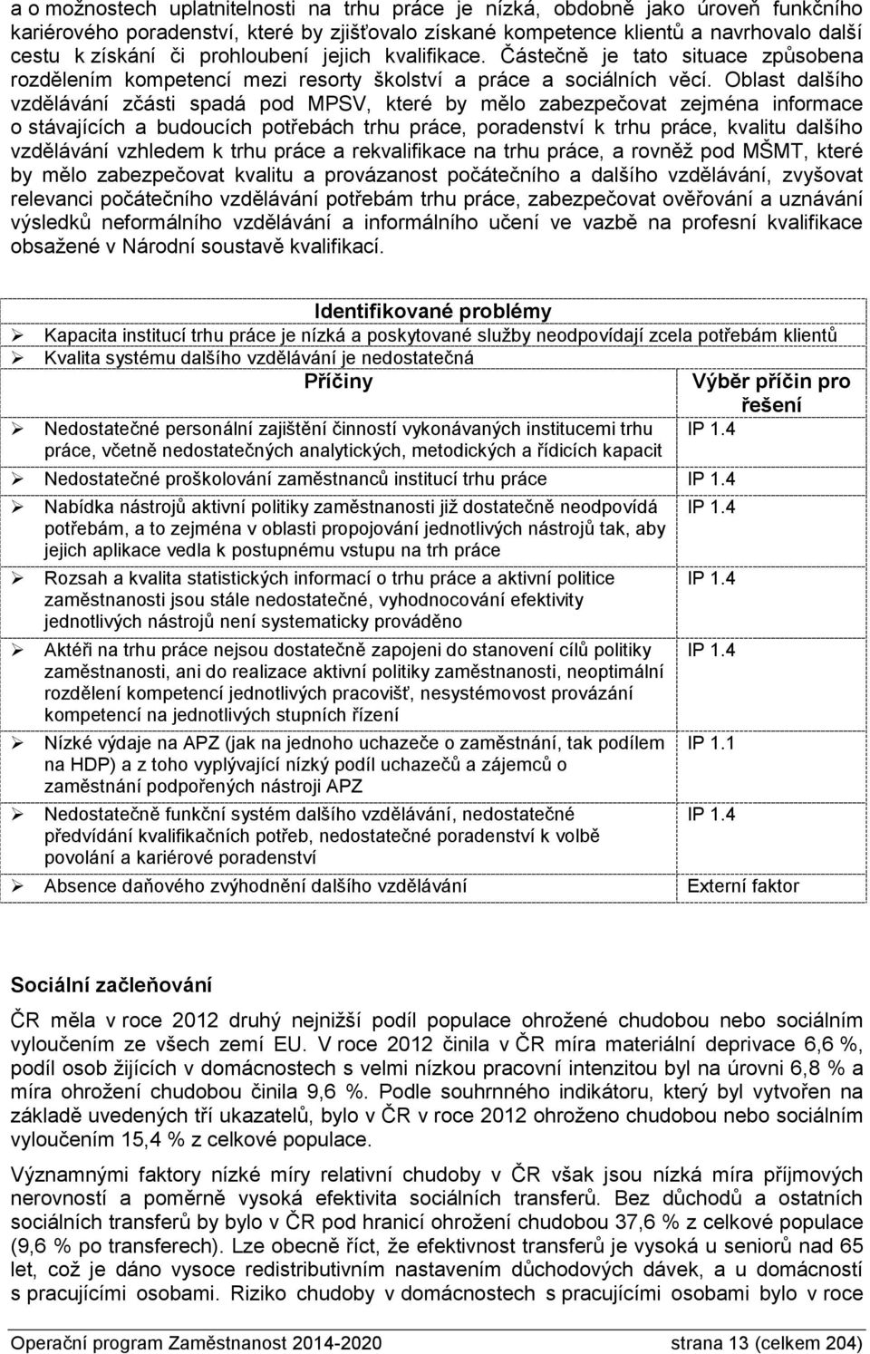 Oblast dalšího vzdělávání zčásti spadá pod MPSV, které by mělo zabezpečovat zejména informace o stávajících a budoucích potřebách trhu práce, poradenství k trhu práce, kvalitu dalšího vzdělávání