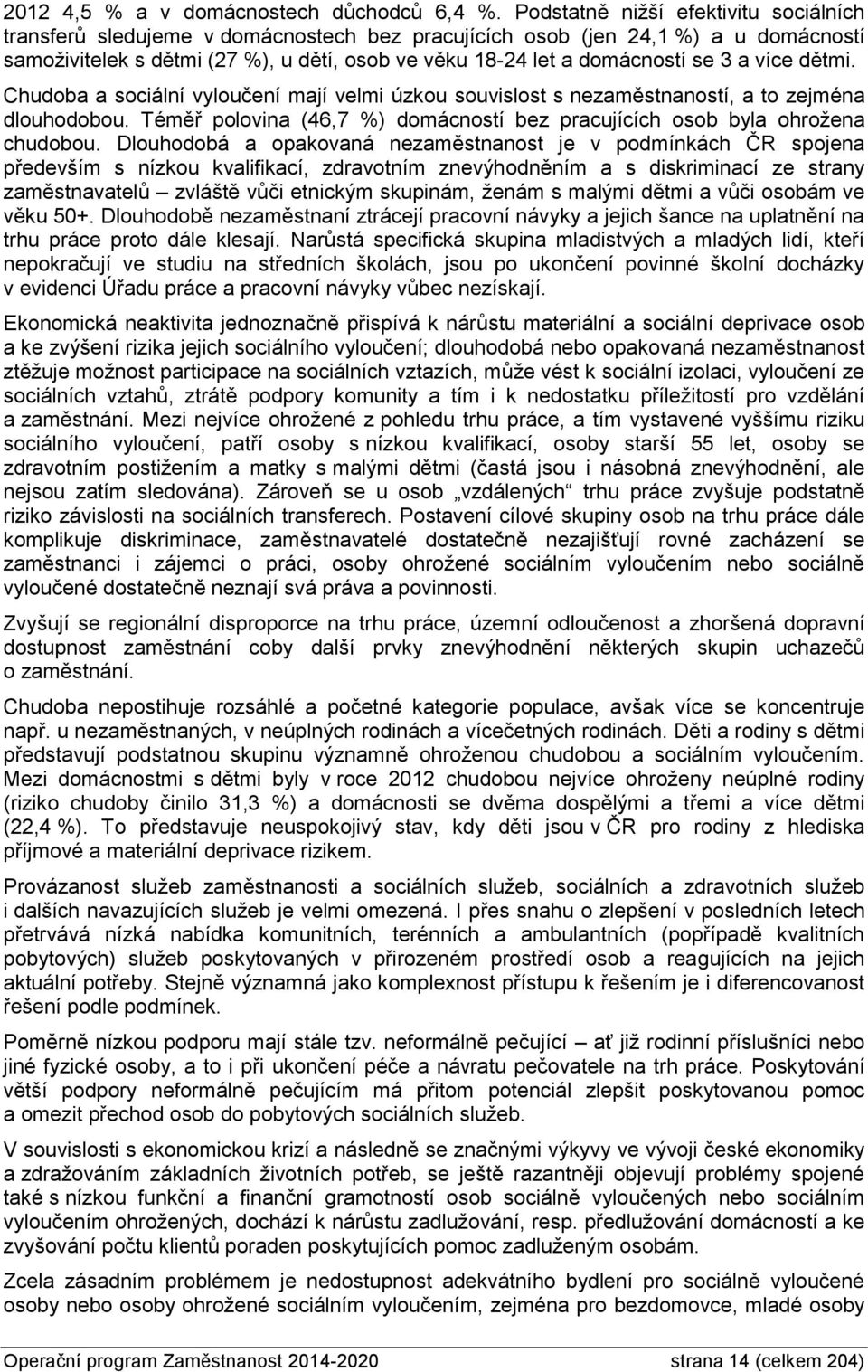 3 a více dětmi. Chudoba a sociální vyloučení mají velmi úzkou souvislost s nezaměstnaností, a to zejména dlouhodobou. Téměř polovina (46,7 %) domácností bez pracujících osob byla ohrožena chudobou.