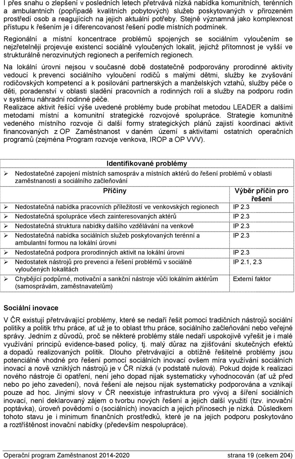 Regionální a místní koncentrace problémů spojených se sociálním vyloučením se nejzřetelněji projevuje existencí sociálně vyloučených lokalit, jejichž přítomnost je vyšší ve strukturálně nerozvinutých