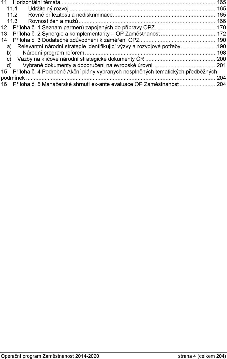 .. 190 a) Relevantní národní strategie identifikující výzvy a rozvojové potřeby... 190 b) Národní program reforem... 198 c) Vazby na klíčové národní strategické dokumenty ČR.