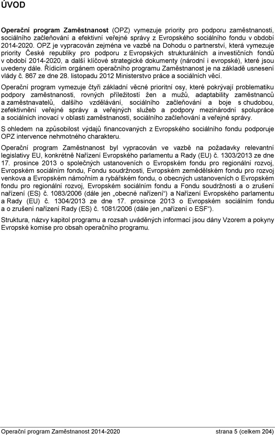 strategické dokumenty (národní i evropské), které jsou uvedeny dále. Řídicím orgánem operačního programu Zaměstnanost je na základě usnesení vlády č. 867 ze dne 28.