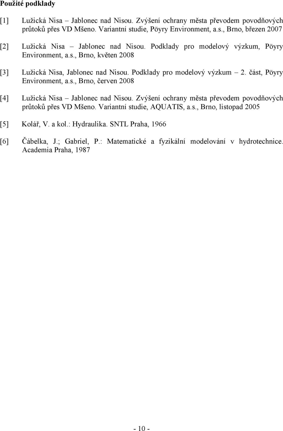 Zvýšení ochrany města převodem povodňových průtoků přes VD Mšeno. Variantní studie, AQUATIS, a.s., Brno, listopad 2005 [5] Kolář, V. a kol.: Hydraulika.