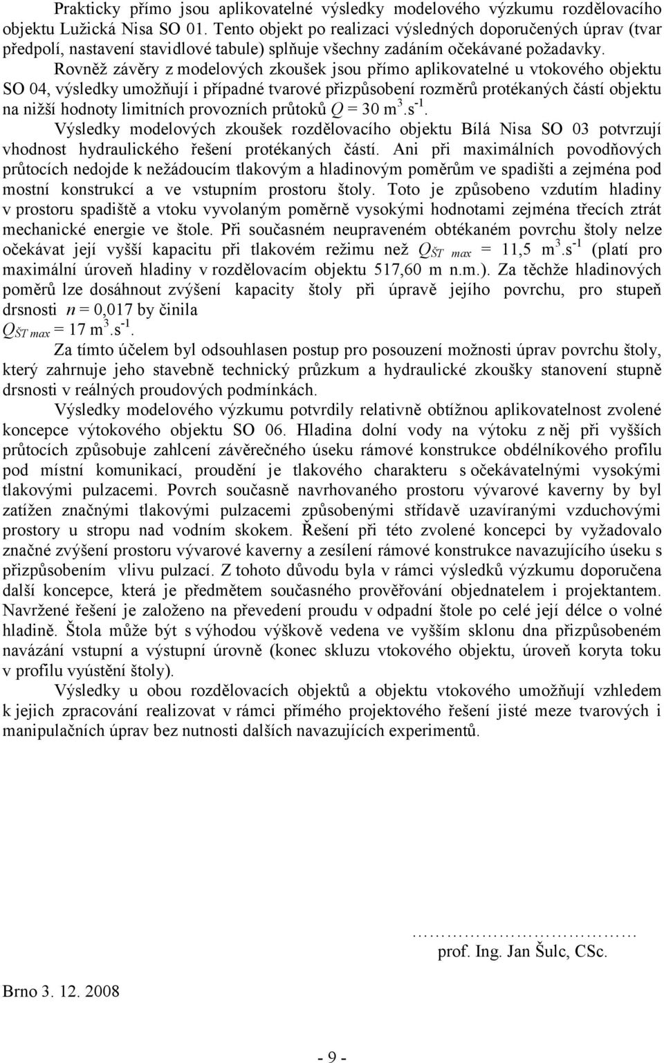 Rovněž závěry z modelových zkoušek jsou přímo aplikovatelné u vtokového objektu SO 04, výsledky umožňují i případné tvarové přizpůsobení rozměrů protékaných částí objektu na nižší hodnoty limitních