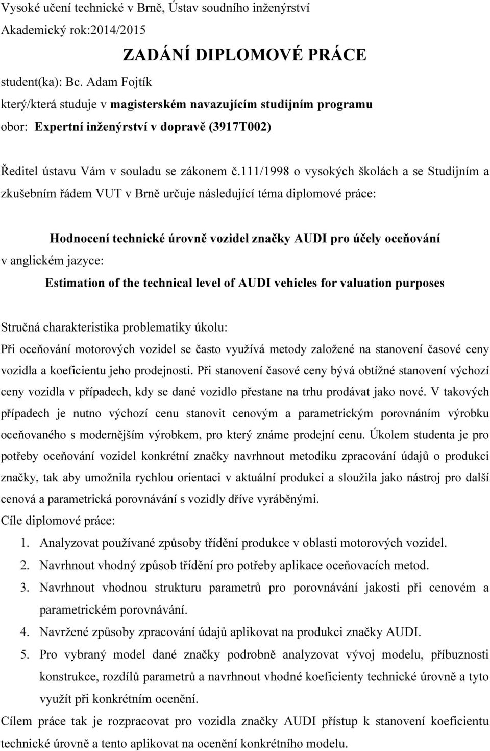 111/1998 o vysokých školách a se Studijním a zkušebním řádem VUT v Brně určuje následující téma diplomové práce: Hodnocení technické úrovně vozidel značky AUDI pro účely oceňování v anglickém jazyce: