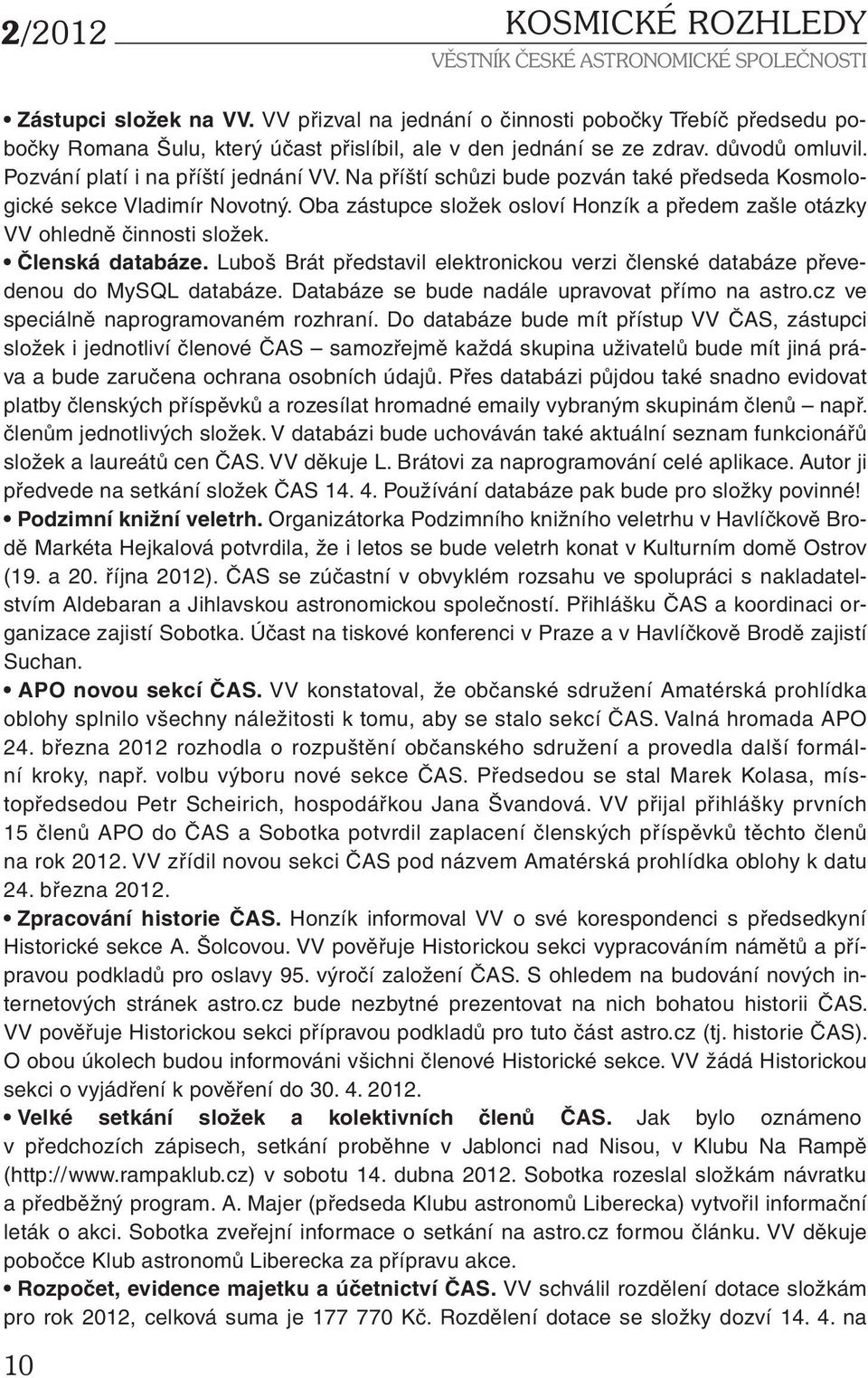 Oba zástupce složek osloví Honzík a předem zašle otázky VV ohledně činnosti složek. Členská databáze. Luboš Brát představil elektronickou verzi členské databáze převedenou do MySQL databáze.