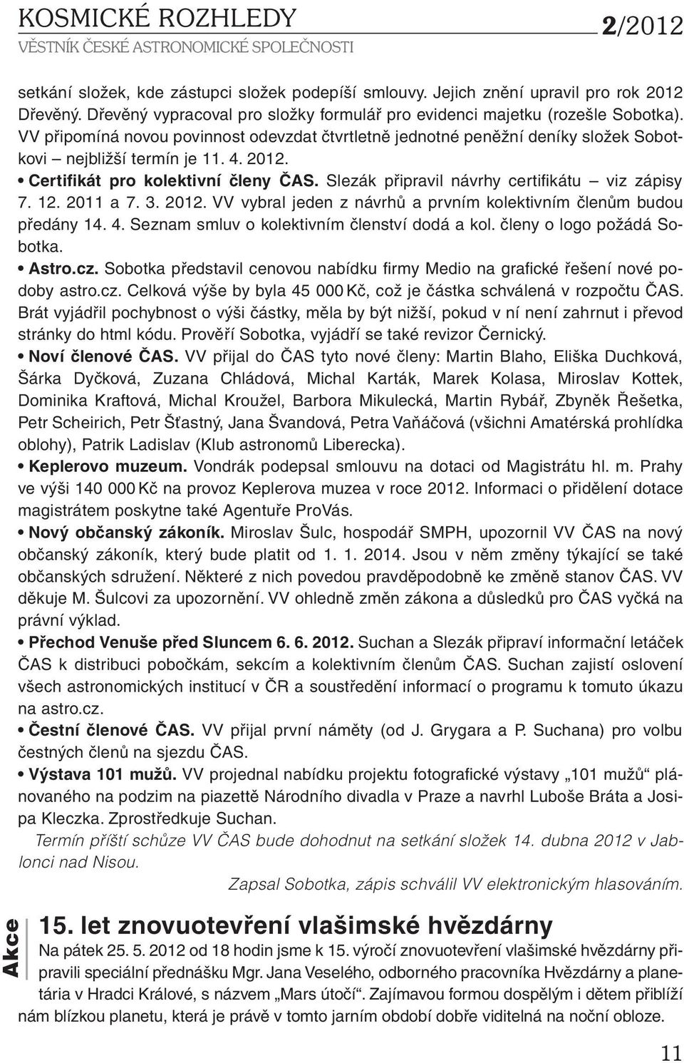 2012. Certifikát pro kolektivní členy ČAS. Slezák připravil návrhy certifikátu viz zápisy 7. 12. 2011 a 7. 3. 2012. VV vybral jeden z návrhů a prvním kolektivním členům budou předány 14. 4.