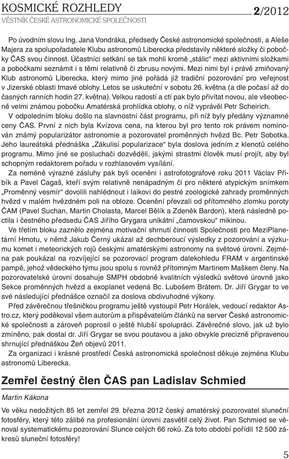 Účastníci setkání se tak mohli kromě stálic mezi aktivními složkami a pobočkami seznámit i s těmi relativně či zbrusu novými.