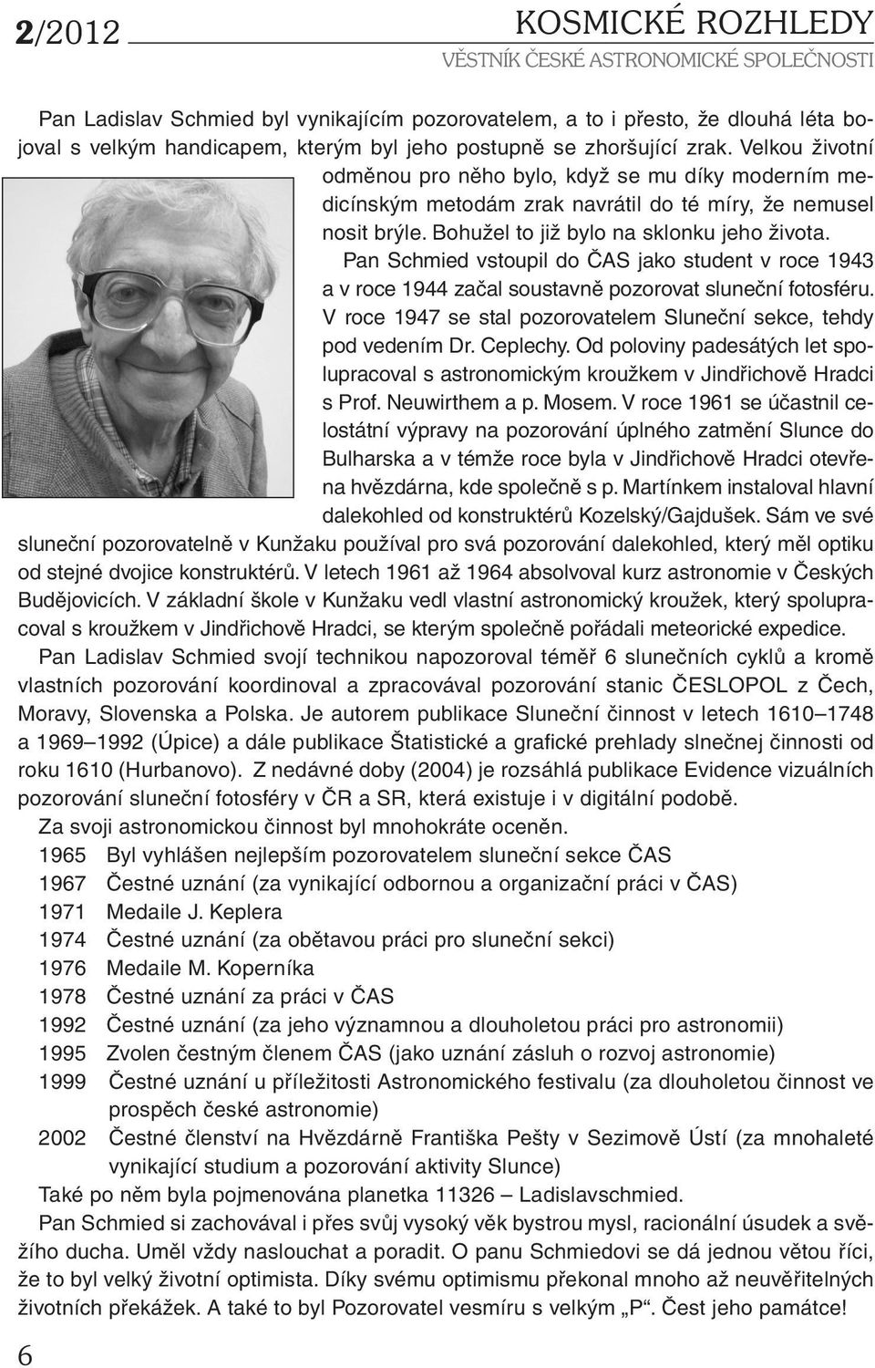 Pan Schmied vstoupil do ČAS jako student v roce 1943 a v roce 1944 začal soustavně pozorovat sluneční fotosféru. V roce 1947 se stal pozorovatelem Sluneční sekce, tehdy pod vedením Dr. Ceplechy.