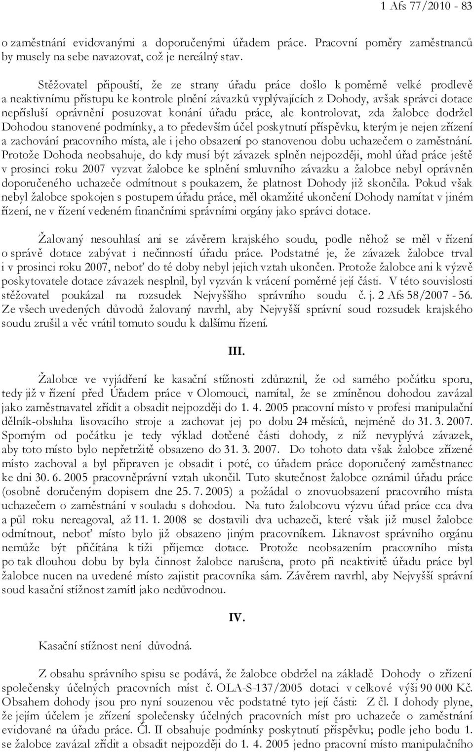 posuzovat konání úřadu práce, ale kontrolovat, zda žalobce dodržel Dohodou stanovené podmínky, a to především účel poskytnutí příspěvku, kterým je nejen zřízení a zachování pracovního místa, ale i