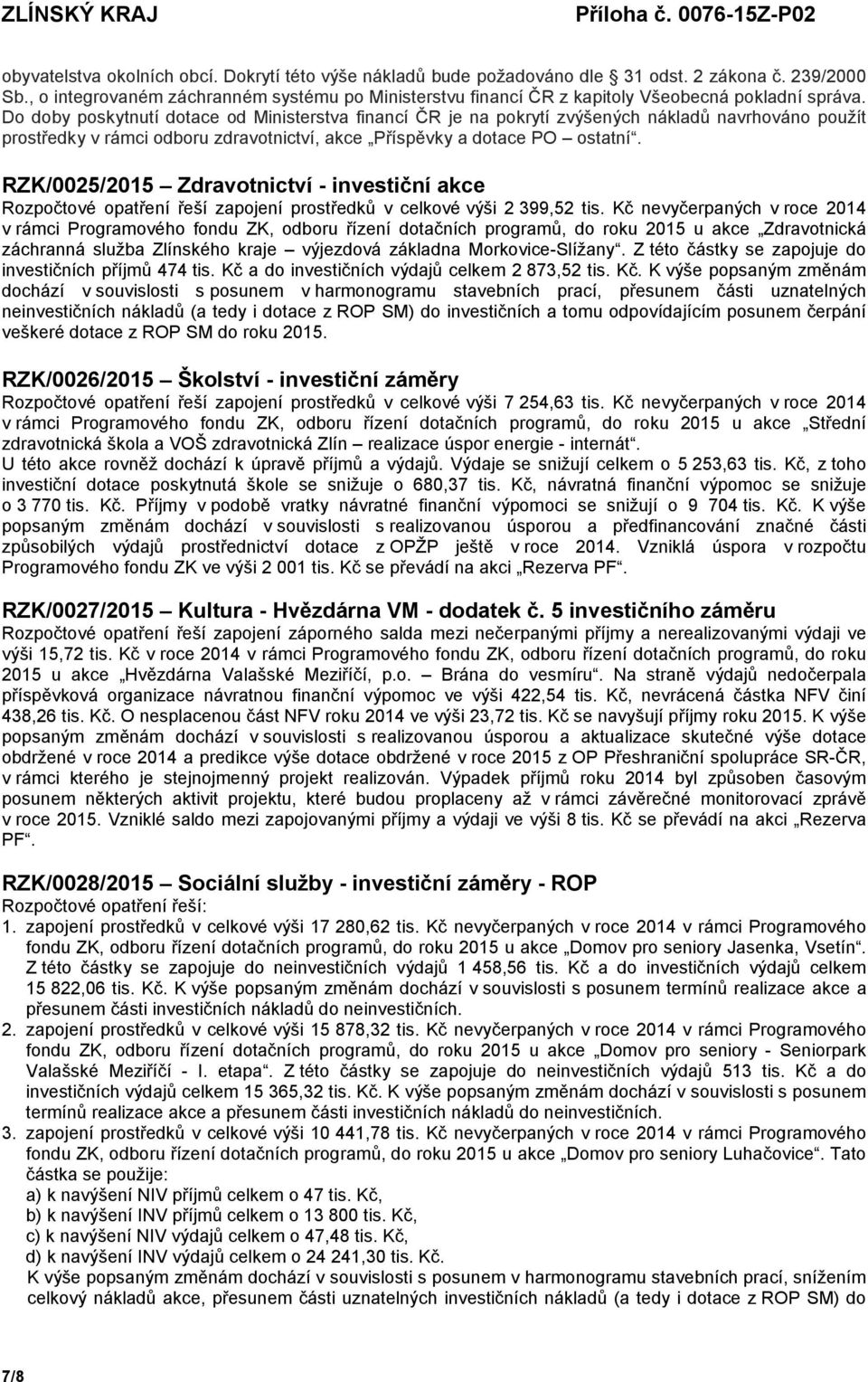 Do doby poskytnutí dotace od Ministerstva financí ČR je na pokrytí zvýšených nákladů navrhováno použít prostředky v rámci odboru zdravotnictví, akce Příspěvky a dotace PO ostatní.