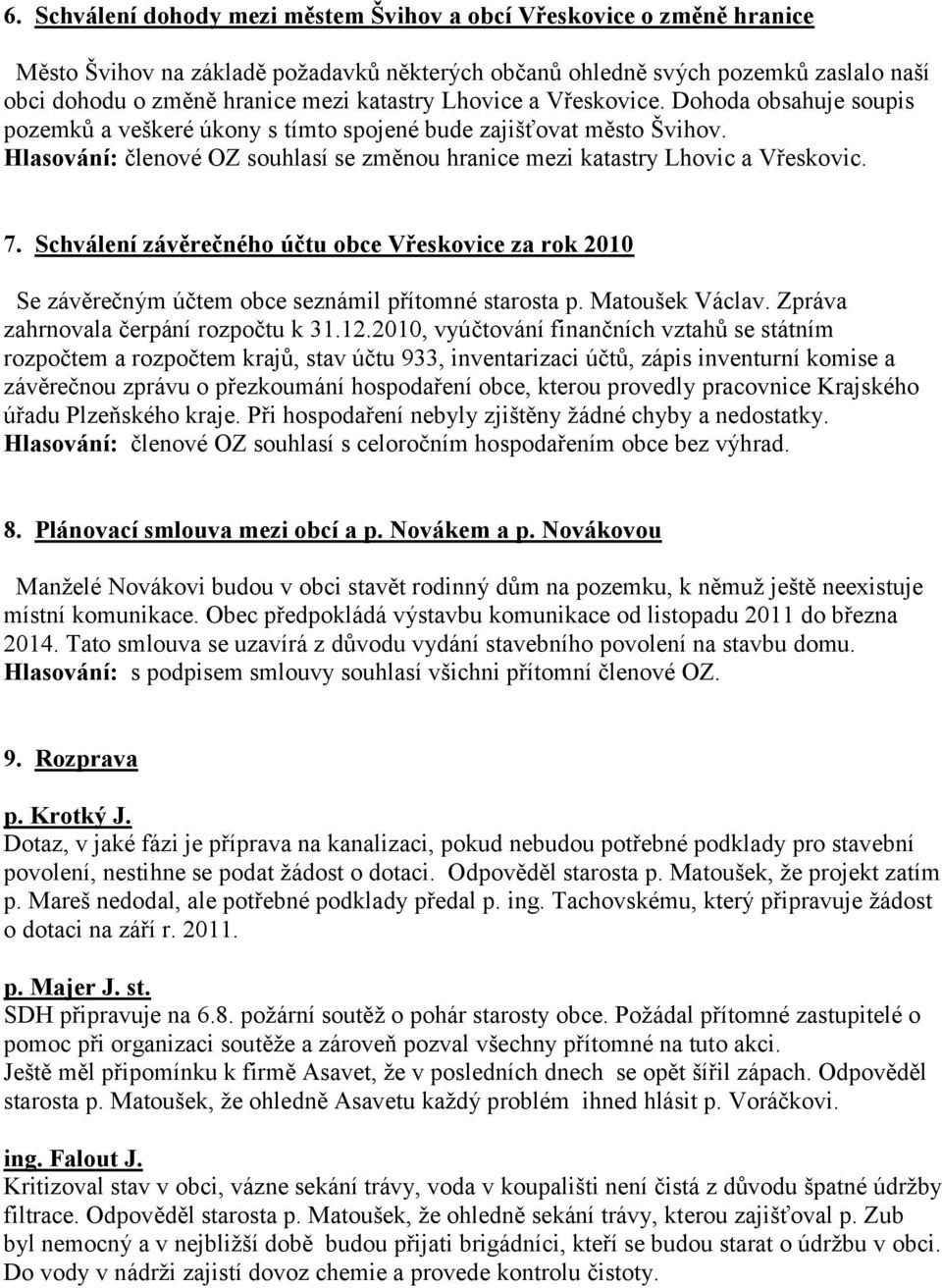 Hlasování: členové OZ souhlasí se změnou hranice mezi katastry Lhovic a Vřeskovic. 7. Schválení závěrečného účtu obce Vřeskovice za rok 2010 Se závěrečným účtem obce seznámil přítomné starosta p.