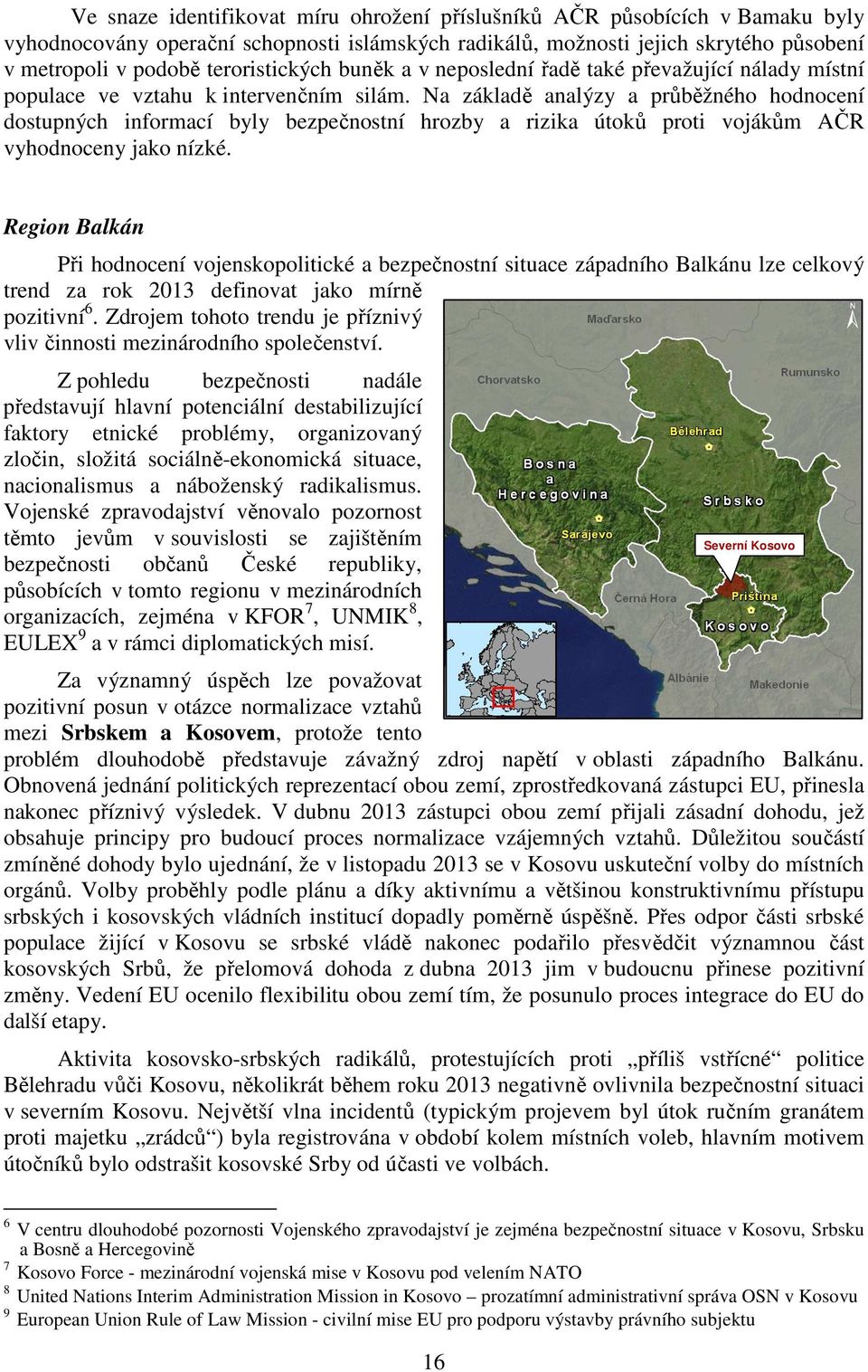 Na základě analýzy a průběžného hodnocení dostupných informací byly bezpečnostní hrozby a rizika útoků proti vojákům AČR vyhodnoceny jako nízké.