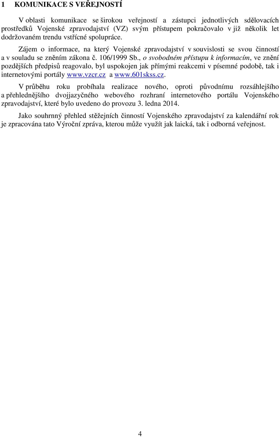 , o svobodném přístupu k informacím, ve znění pozdějších předpisů reagovalo, byl uspokojen jak přímými reakcemi v písemné podobě, tak i internetovými portály www.vzcr.cz 