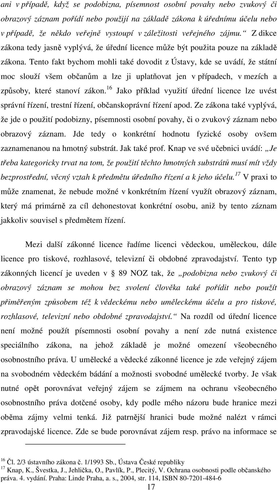 Tento fakt bychom mohli také dovodit z Ústavy, kde se uvádí, že státní moc slouží všem občanům a lze ji uplatňovat jen v případech, v mezích a způsoby, které stanoví zákon.