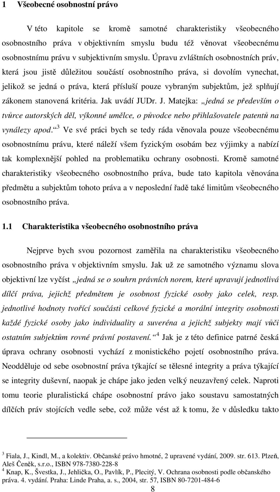 zákonem stanovená kritéria. Jak uvádí JUDr. J. Matejka: jedná se především o tvůrce autorských děl, výkonné umělce, o původce nebo přihlašovatele patentů na vynálezy apod.