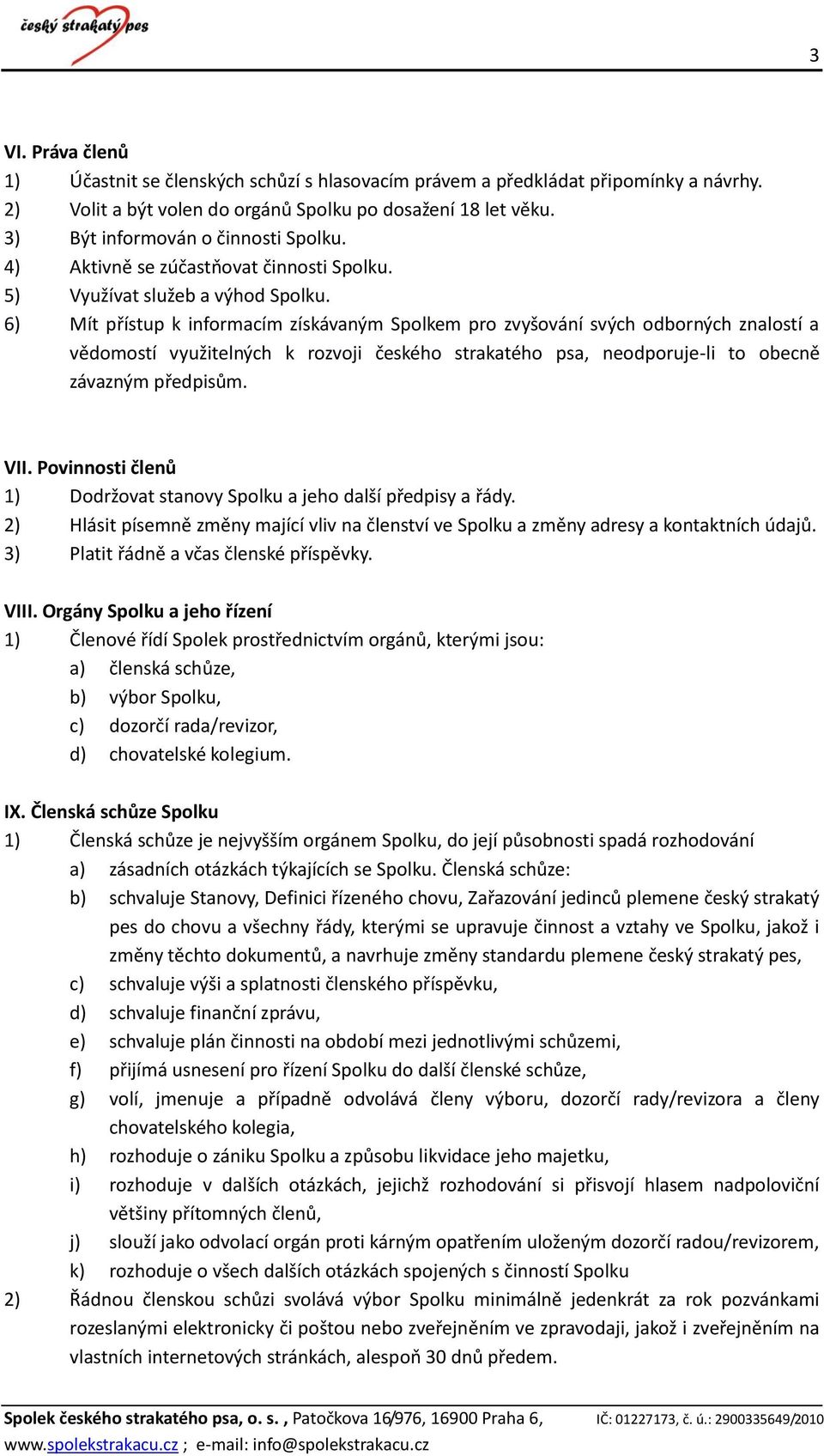 6) Mít přístup k informacím získávaným Spolkem pro zvyšování svých odborných znalostí a vědomostí využitelných k rozvoji českého strakatého psa, neodporuje-li to obecně závazným předpisům. VII.