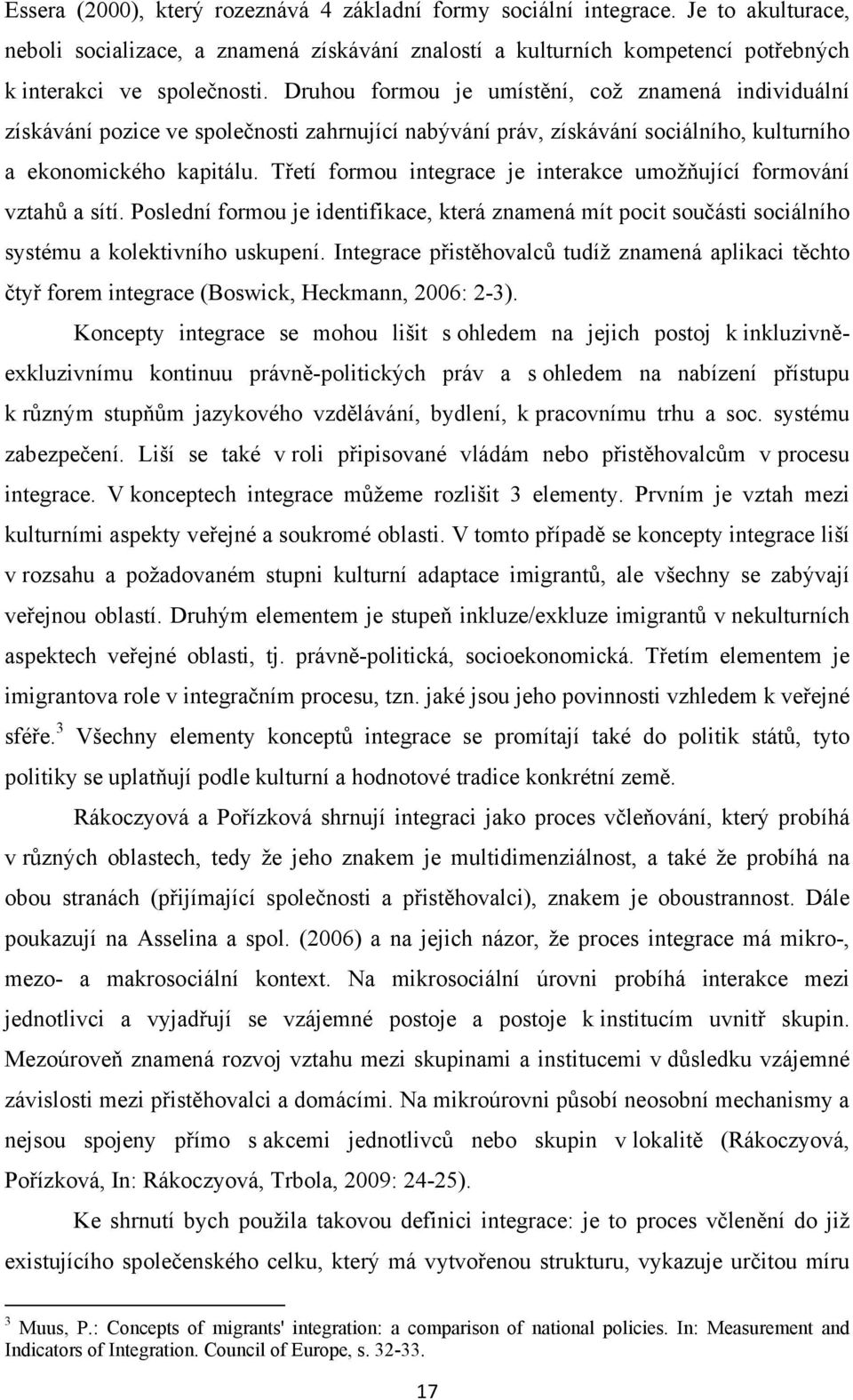 Třetí formou integrace je interakce umožňující formování vztahů a sítí. Poslední formou je identifikace, která znamená mít pocit součásti sociálního systému a kolektivního uskupení.