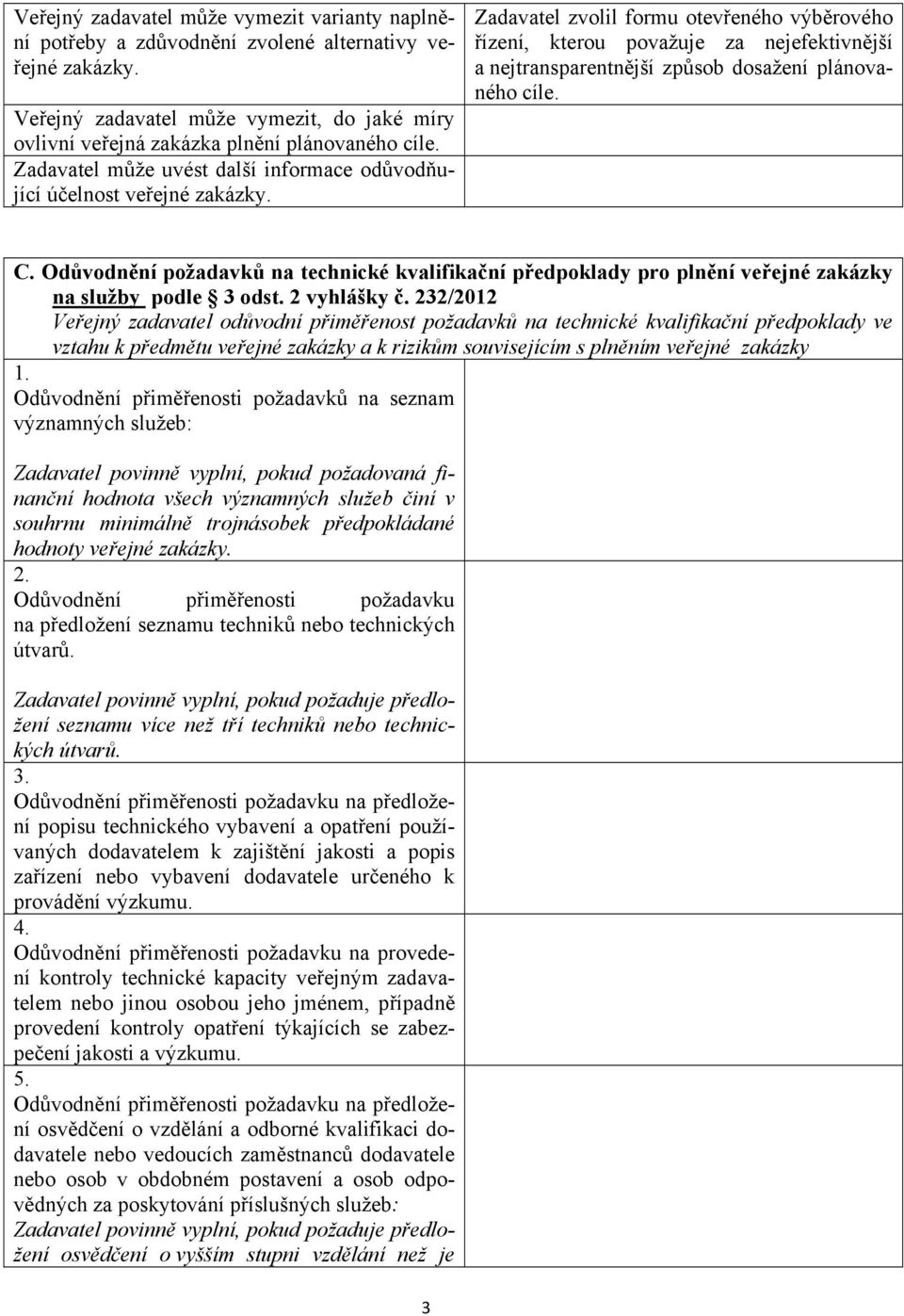 Zadavatel zvolil formu otevřeného výběrového řízení, kterou považuje za nejefektivnější a nejtransparentnější způsob dosažení plánovaného cíle. C.