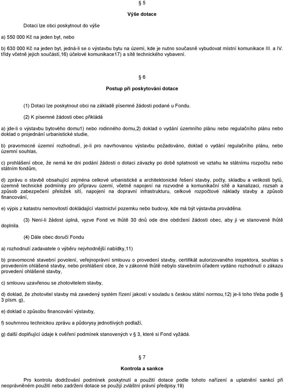 (2) K písemné žádosti obec přikládá a) jde-li o výstavbu bytového domu1) nebo rodinného domu,2) doklad o vydání územního plánu nebo regulačního plánu nebo doklad o projednání urbanistické studie, b)