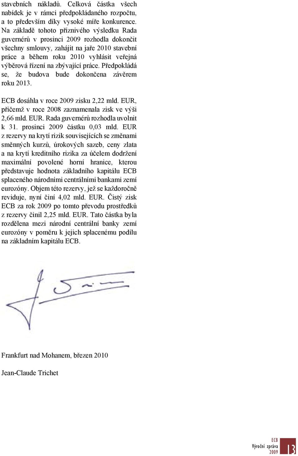 práce. Předpokládá se, že budova bude dokončena závěrem roku 2013. ECB dosáhla v roce zisku 2,22 mld. EUR, přičemž v roce 2008 zaznamenala zisk ve výši 2,66 mld. EUR. Rada guvernérů rozhodla uvolnit k 31.