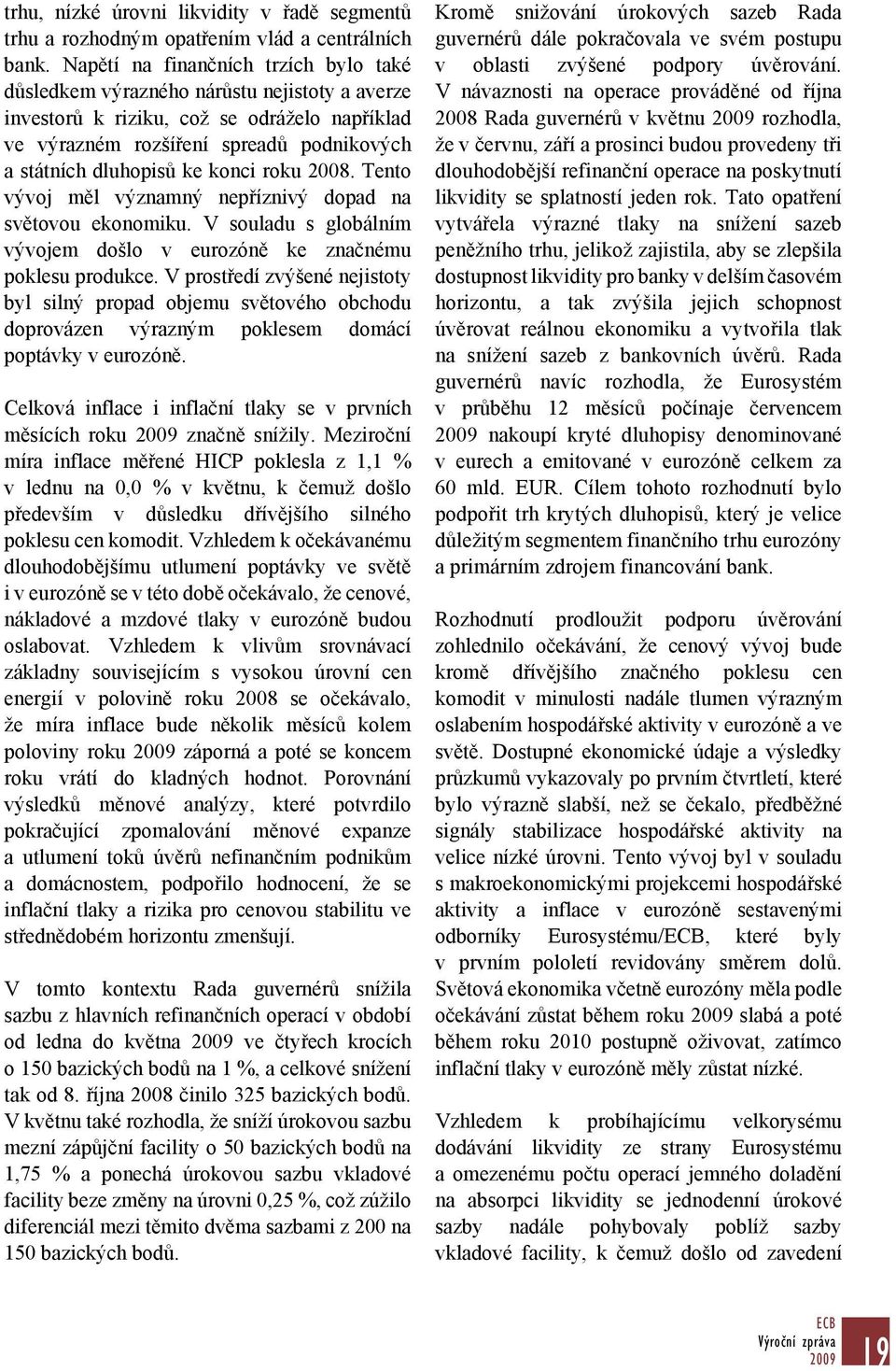 konci roku 2008. Tento vývoj měl významný nepříznivý dopad na světovou ekonomiku. V souladu s globálním vývojem došlo v eurozóně ke značnému poklesu produkce.